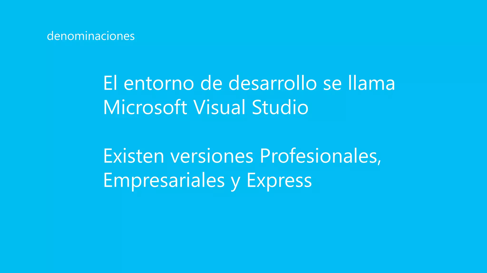 El entorno de desarrollo se llama
Microsoft Visual Studio
Existen versiones Profesionales,
Empresariales y Express
denominaciones
 