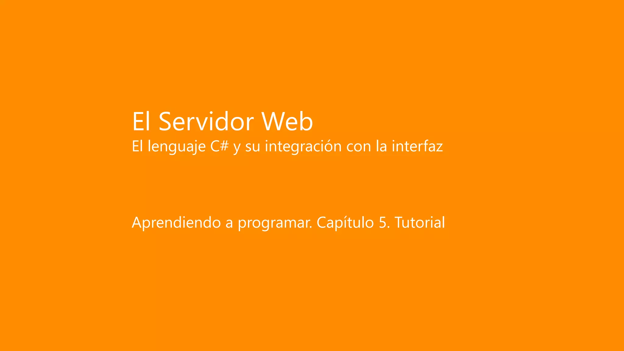 El Servidor Web
El lenguaje C# y su integración con la interfaz
Aprendiendo a programar. Capítulo 5. Tutorial
 