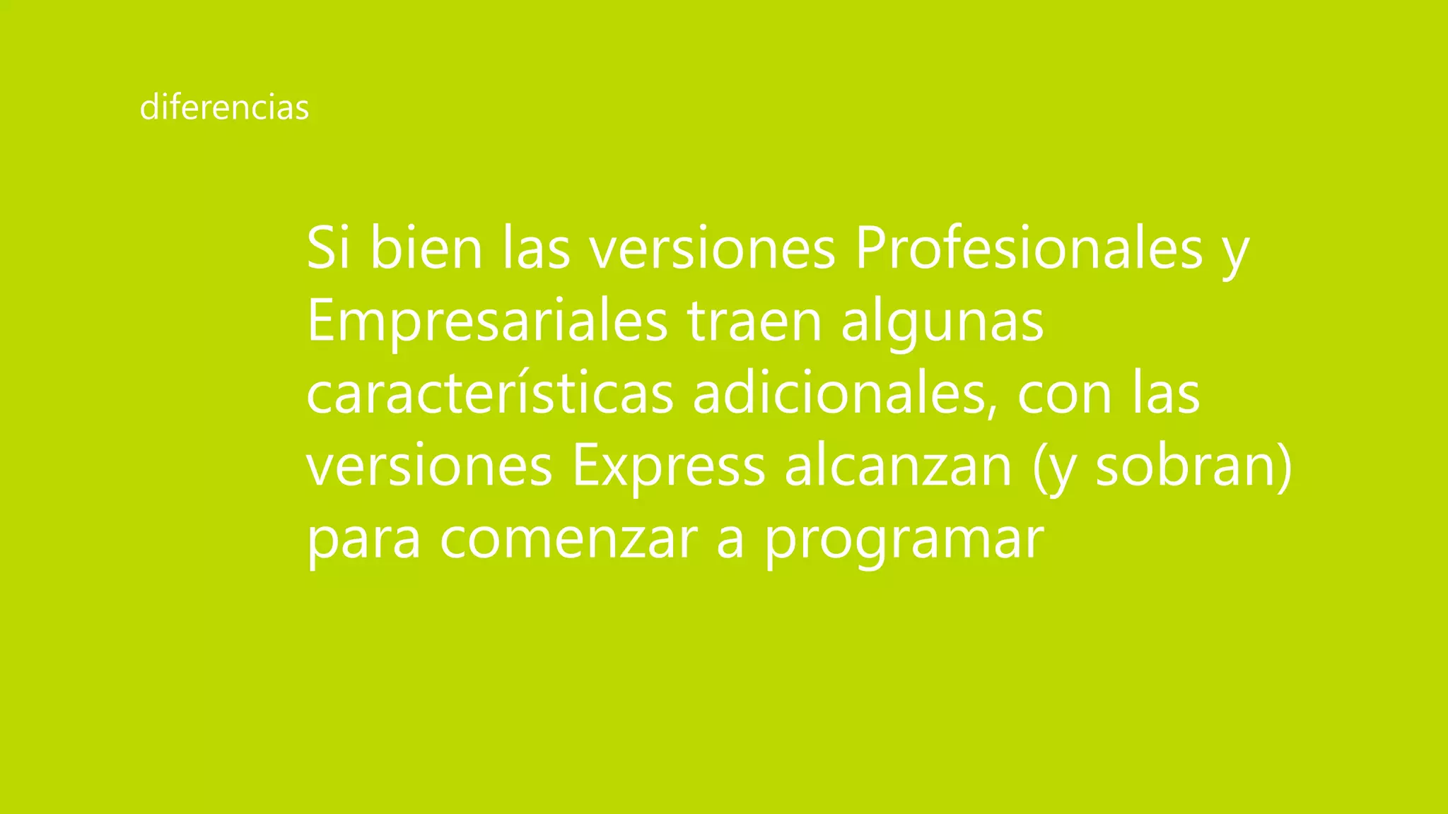 Si bien las versiones Profesionales y
Empresariales traen algunas
características adicionales, con las
versiones Express alcanzan (y sobran)
para comenzar a programar
diferencias
 