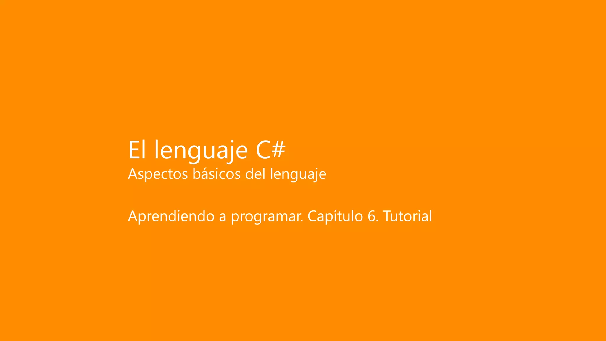 El lenguaje C#
Aspectos básicos del lenguaje
Aprendiendo a programar. Capítulo 6. Tutorial
 