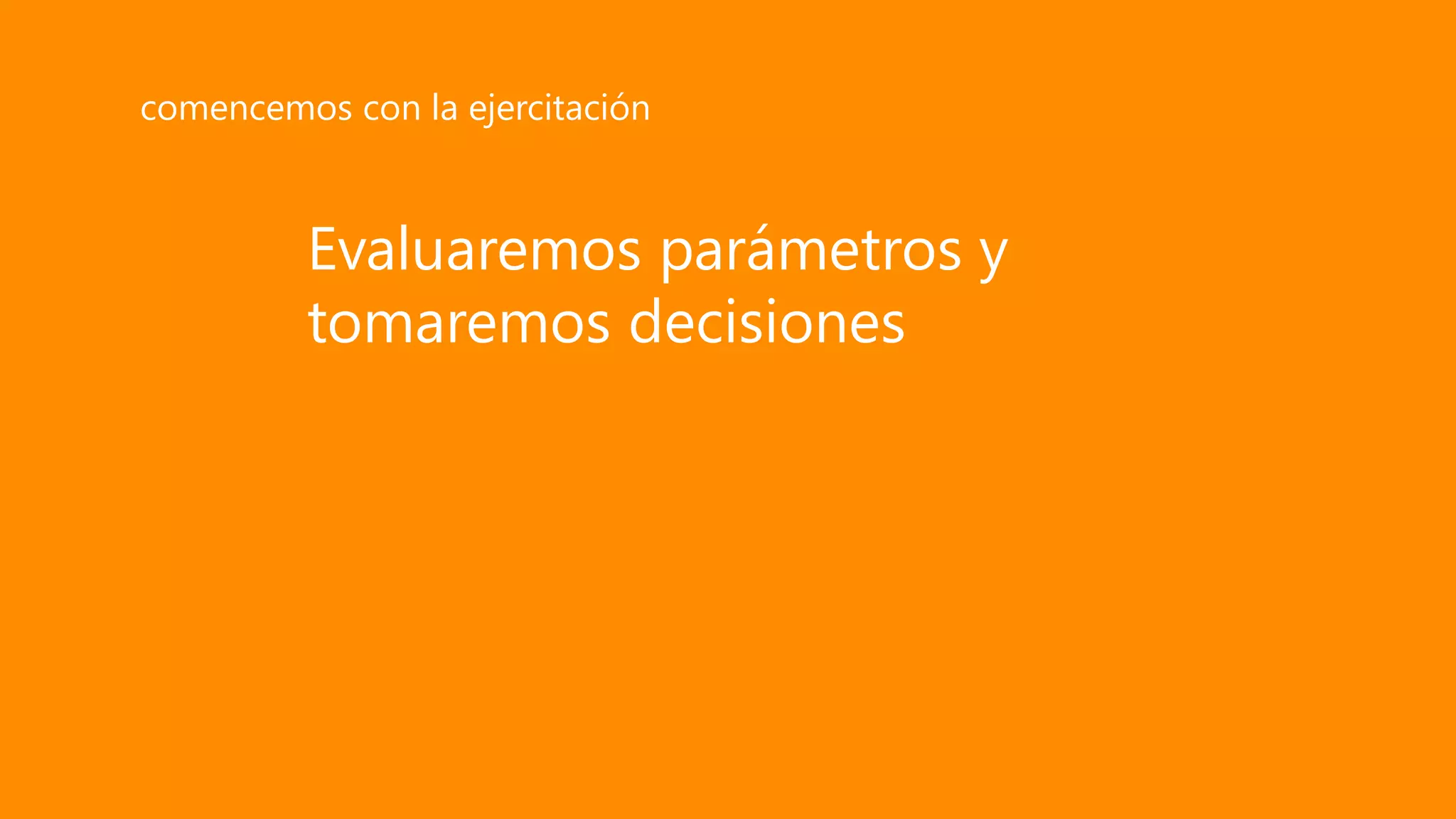 Evaluaremos parámetros y
tomaremos decisiones
comencemos con la ejercitación
 