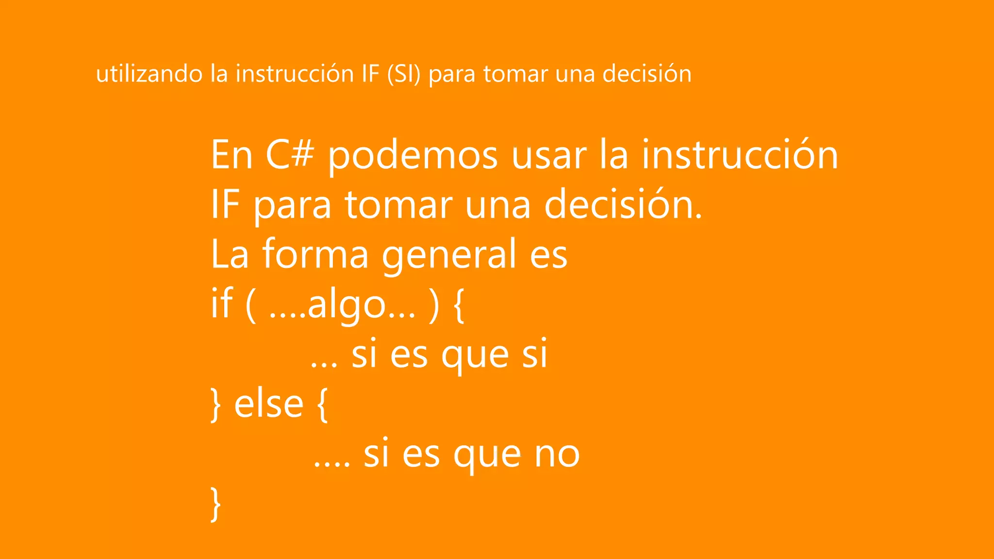 En C# podemos usar la instrucción
IF para tomar una decisión.
La forma general es
if ( ….algo… ) {
… si es que si
} else {
…. si es que no
}
utilizando la instrucción IF (SI) para tomar una decisión
 
