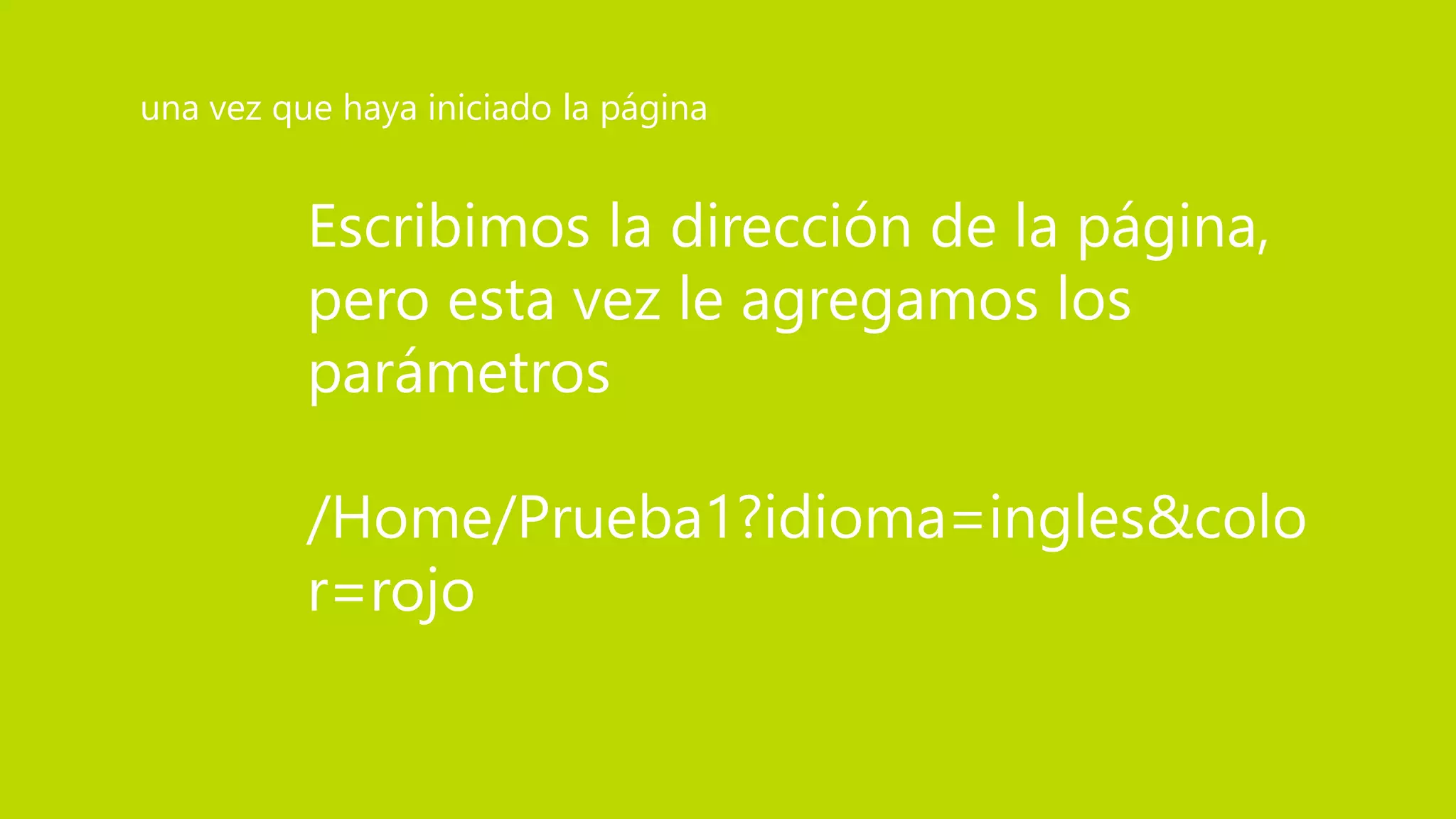 Escribimos la dirección de la página,
pero esta vez le agregamos los
parámetros
/Home/Prueba1?idioma=ingles&colo
r=rojo
una vez que haya iniciado la página
 