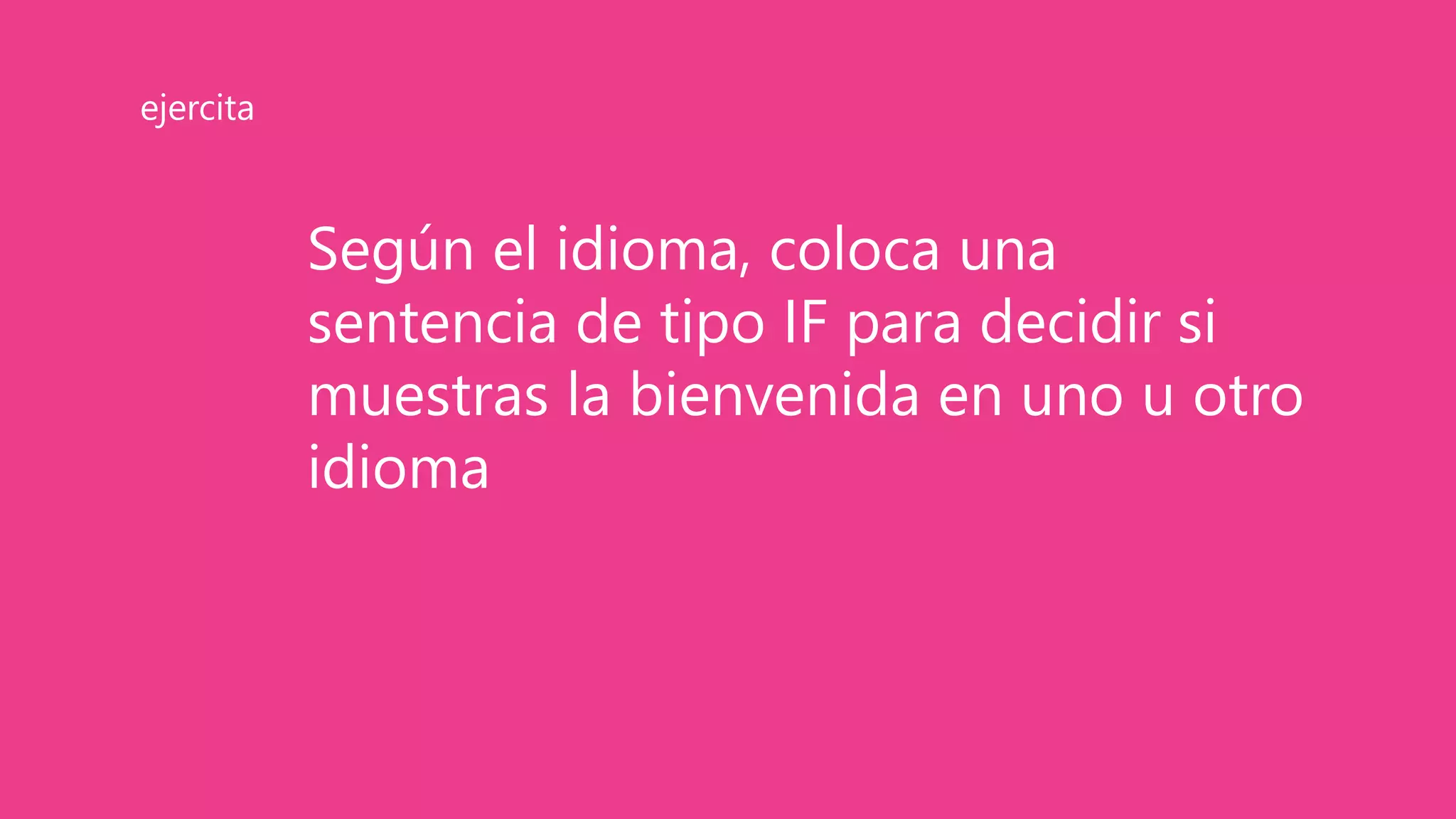 Según el idioma, coloca una
sentencia de tipo IF para decidir si
muestras la bienvenida en uno u otro
idioma
ejercita
 