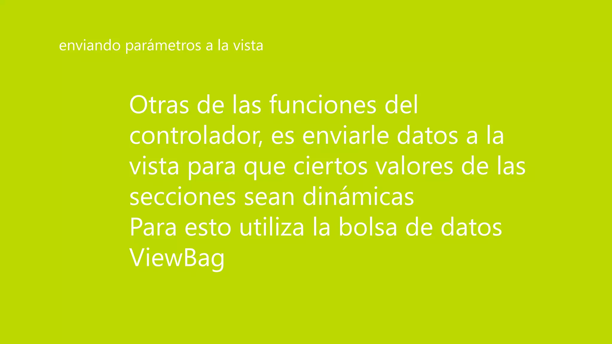 Otras de las funciones del
controlador, es enviarle datos a la
vista para que ciertos valores de las
secciones sean dinámicas
Para esto utiliza la bolsa de datos
ViewBag
enviando parámetros a la vista
 