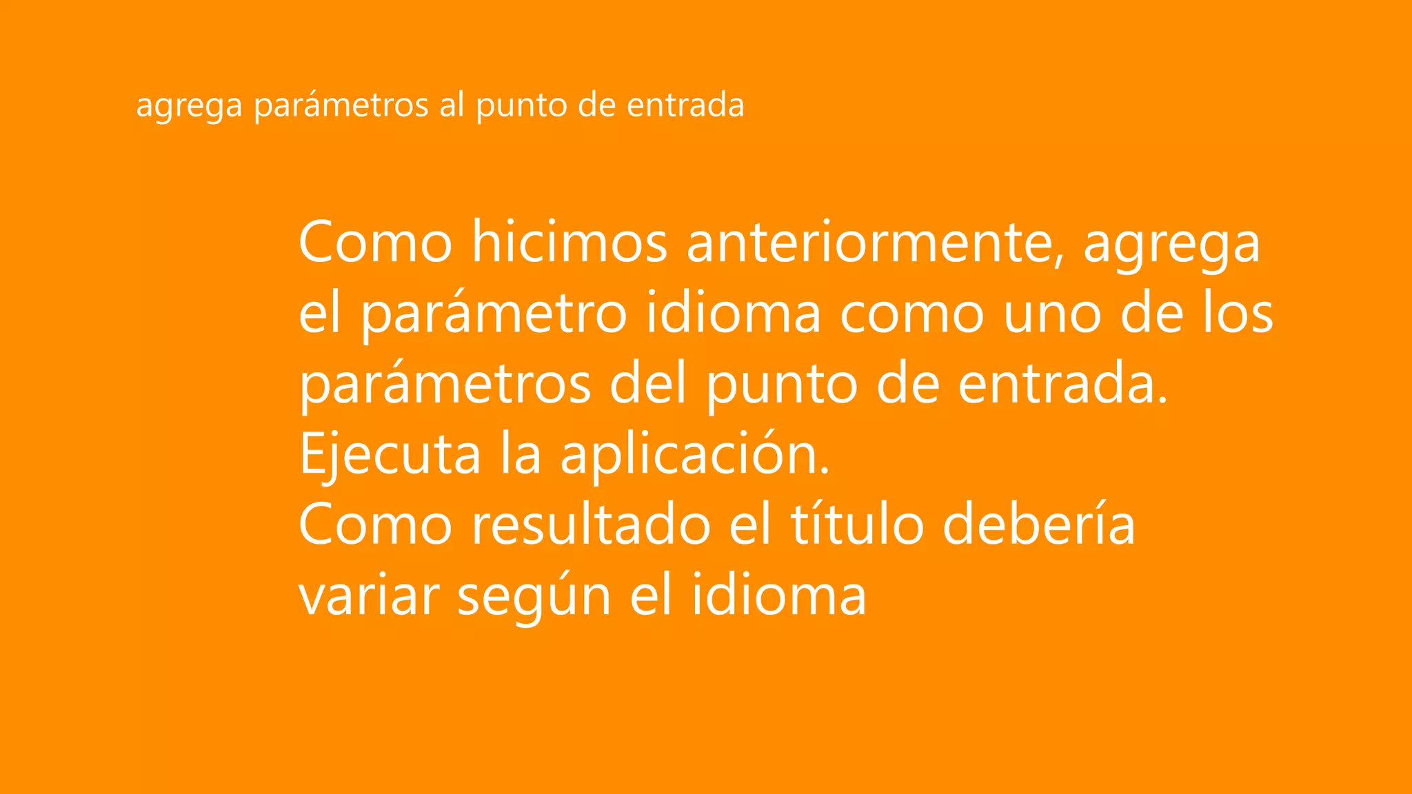Como hicimos anteriormente, agrega
el parámetro idioma como uno de los
parámetros del punto de entrada.
Ejecuta la aplicación.
Como resultado el título debería
variar según el idioma
agrega parámetros al punto de entrada
 