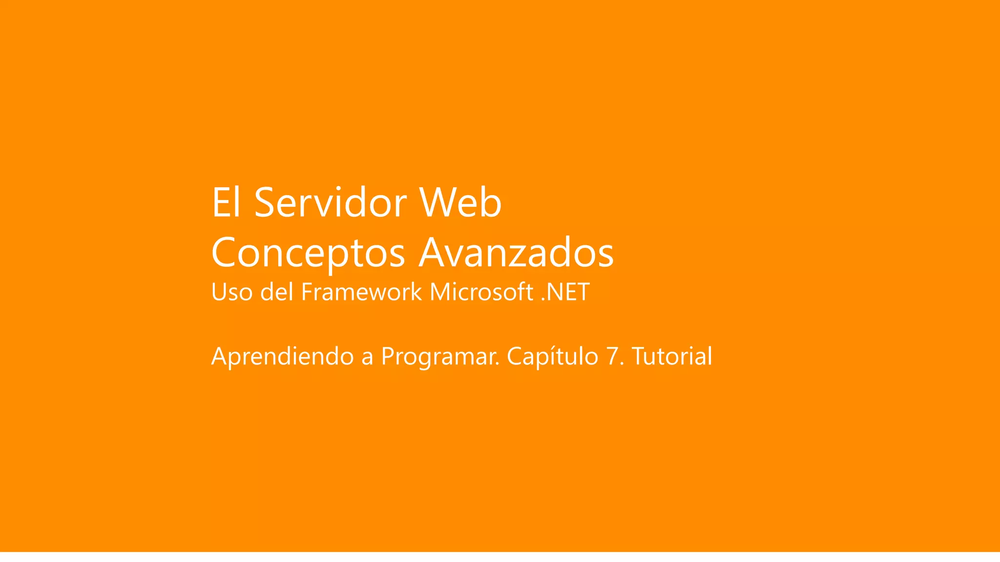 El Servidor Web
Conceptos Avanzados
Uso del Framework Microsoft .NET
Aprendiendo a Programar. Capítulo 7. Tutorial
 