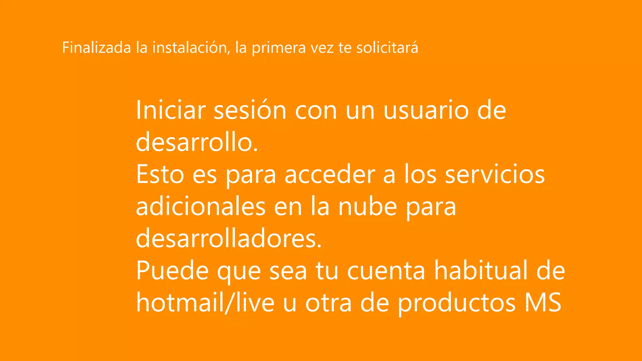 Iniciar sesión con un usuario de
desarrollo.
Esto es para acceder a los servicios
adicionales en la nube para
desarrolladores.
Puede que sea tu cuenta habitual de
hotmail/live u otra de productos MS
Finalizada la instalación, la primera vez te solicitará
 