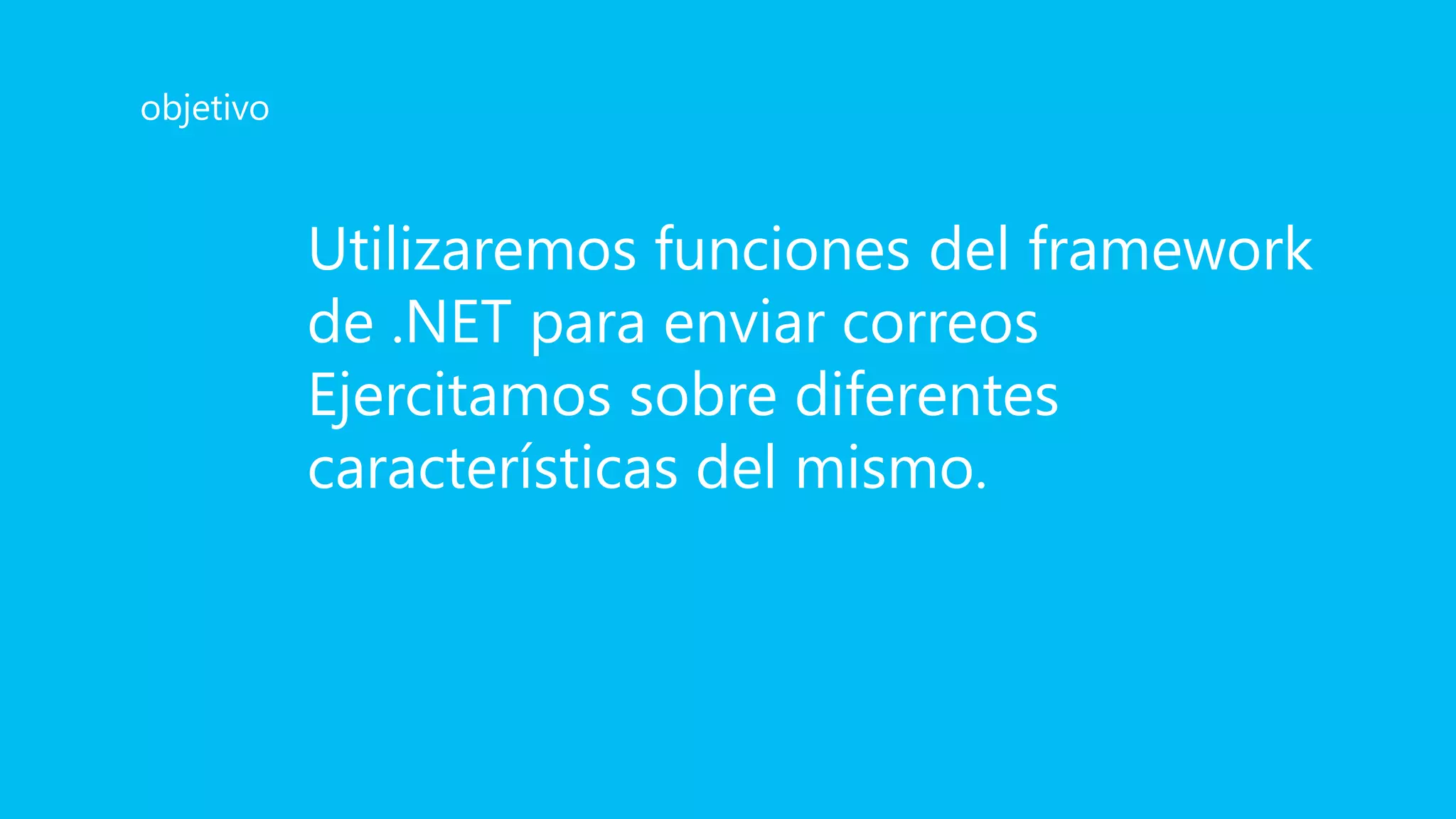 Utilizaremos funciones del framework
de .NET para enviar correos
Ejercitamos sobre diferentes
características del mismo.
objetivo
 