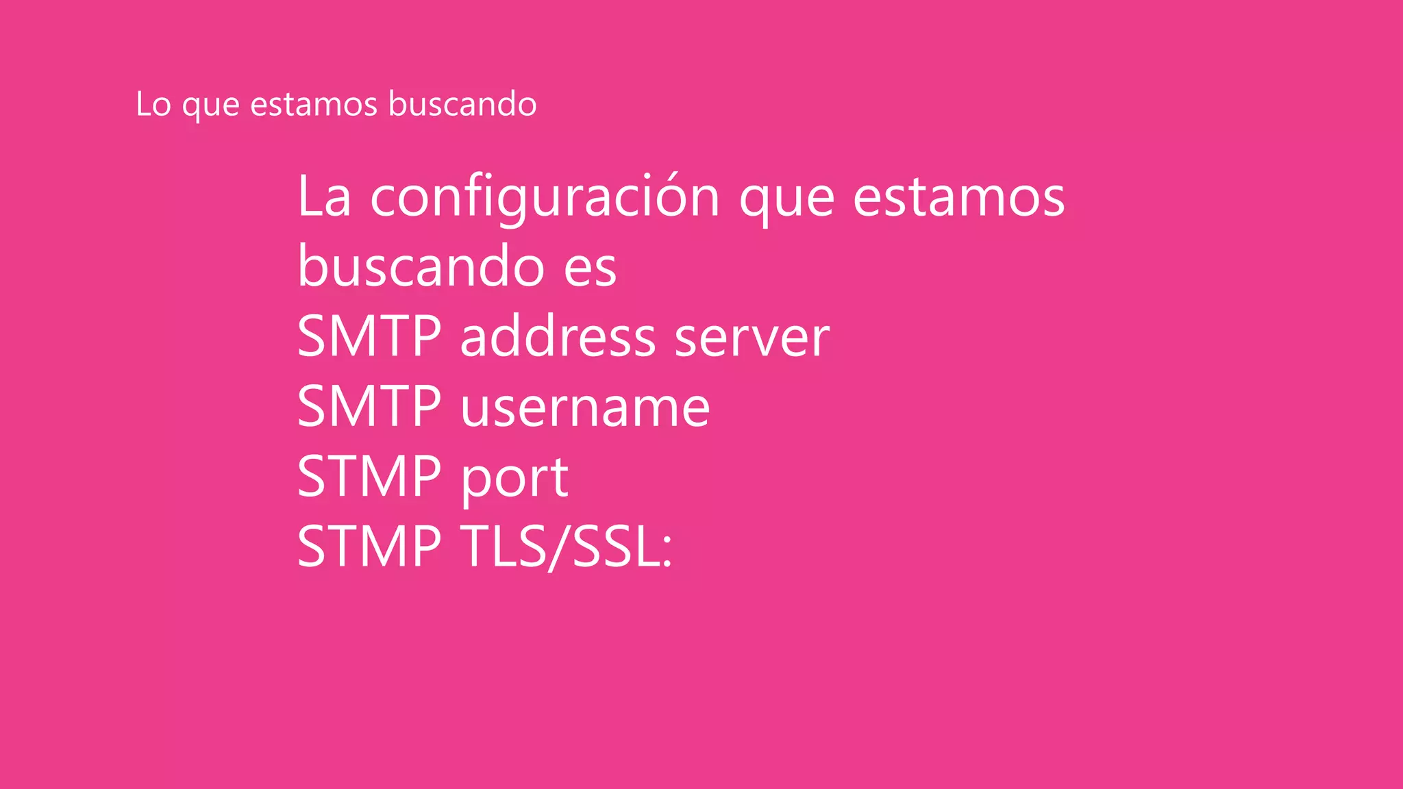 La configuración que estamos
buscando es
SMTP address server
SMTP username
STMP port
STMP TLS/SSL:
Lo que estamos buscando
 