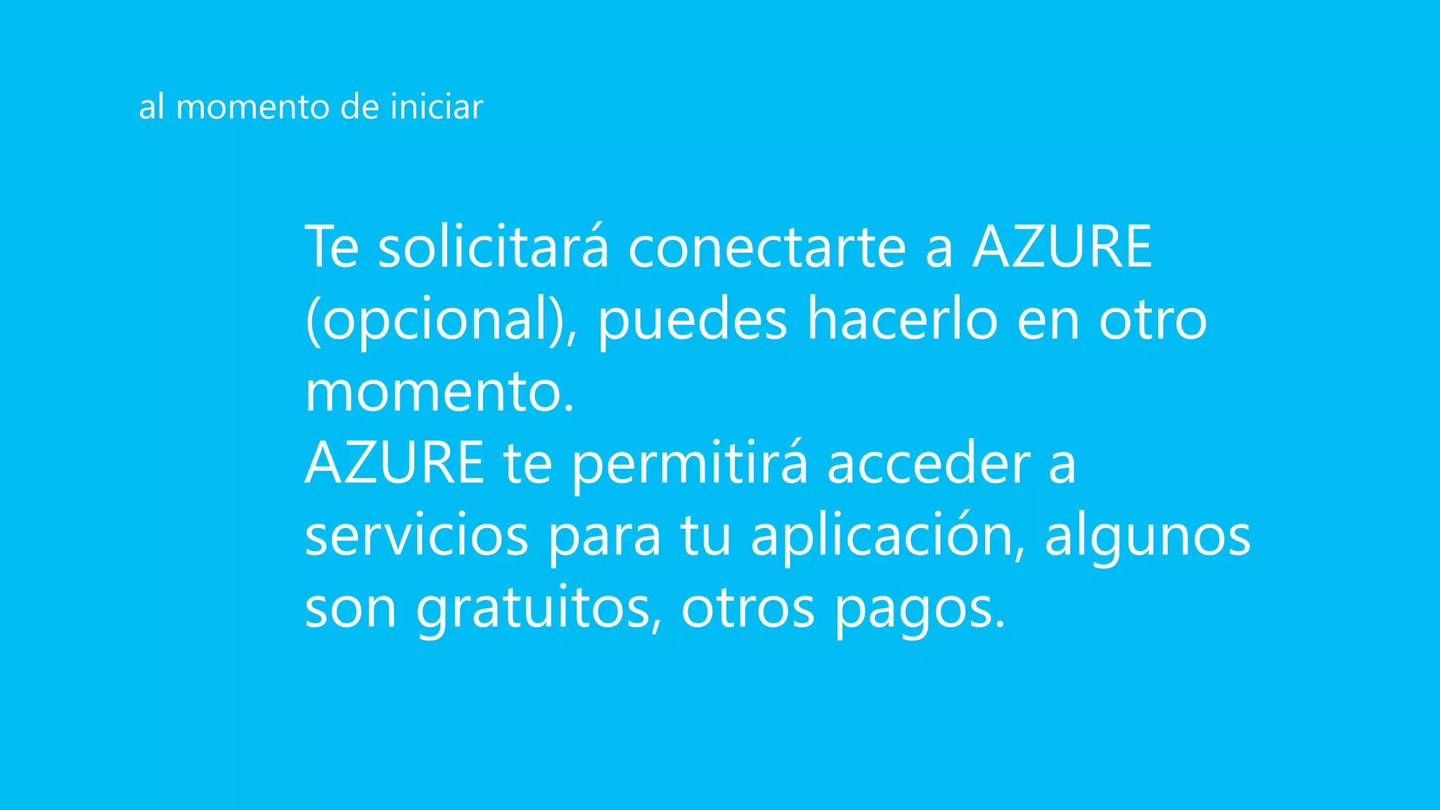 Te solicitará conectarte a AZURE
(opcional), puedes hacerlo en otro
momento.
AZURE te permitirá acceder a
servicios para tu aplicación, algunos
son gratuitos, otros pagos.
al momento de iniciar
 