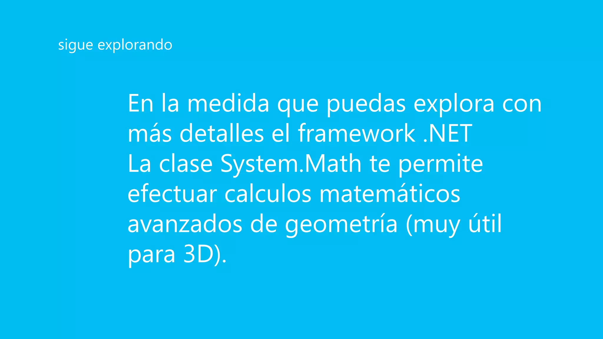 En la medida que puedas explora con
más detalles el framework .NET
La clase System.Math te permite
efectuar calculos matemáticos
avanzados de geometría (muy útil
para 3D).
sigue explorando
 
