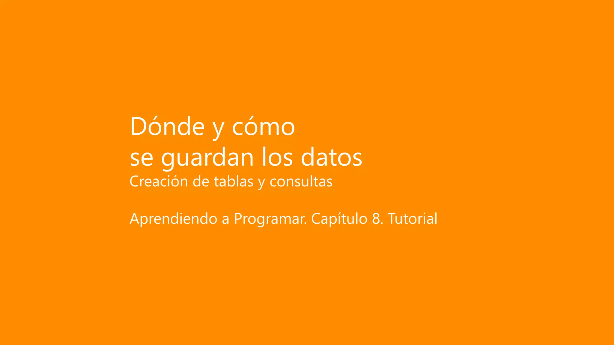Dónde y cómo
se guardan los datos
Creación de tablas y consultas
Aprendiendo a Programar. Capítulo 8. Tutorial
 