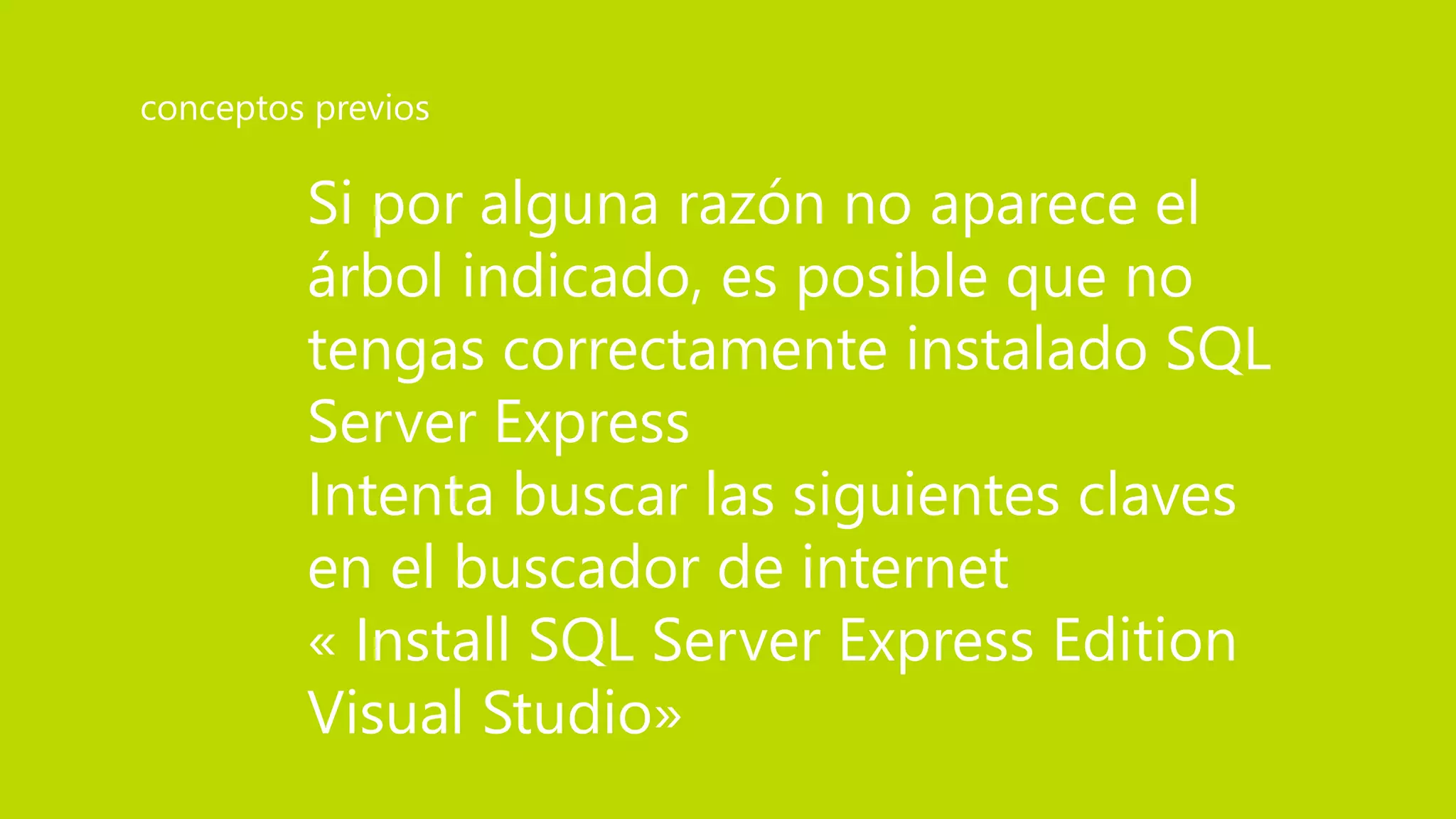 Si por alguna razón no aparece el
árbol indicado, es posible que no
tengas correctamente instalado SQL
Server Express
Intenta buscar las siguientes claves
en el buscador de internet
« Install SQL Server Express Edition
Visual Studio»
conceptos previos
 