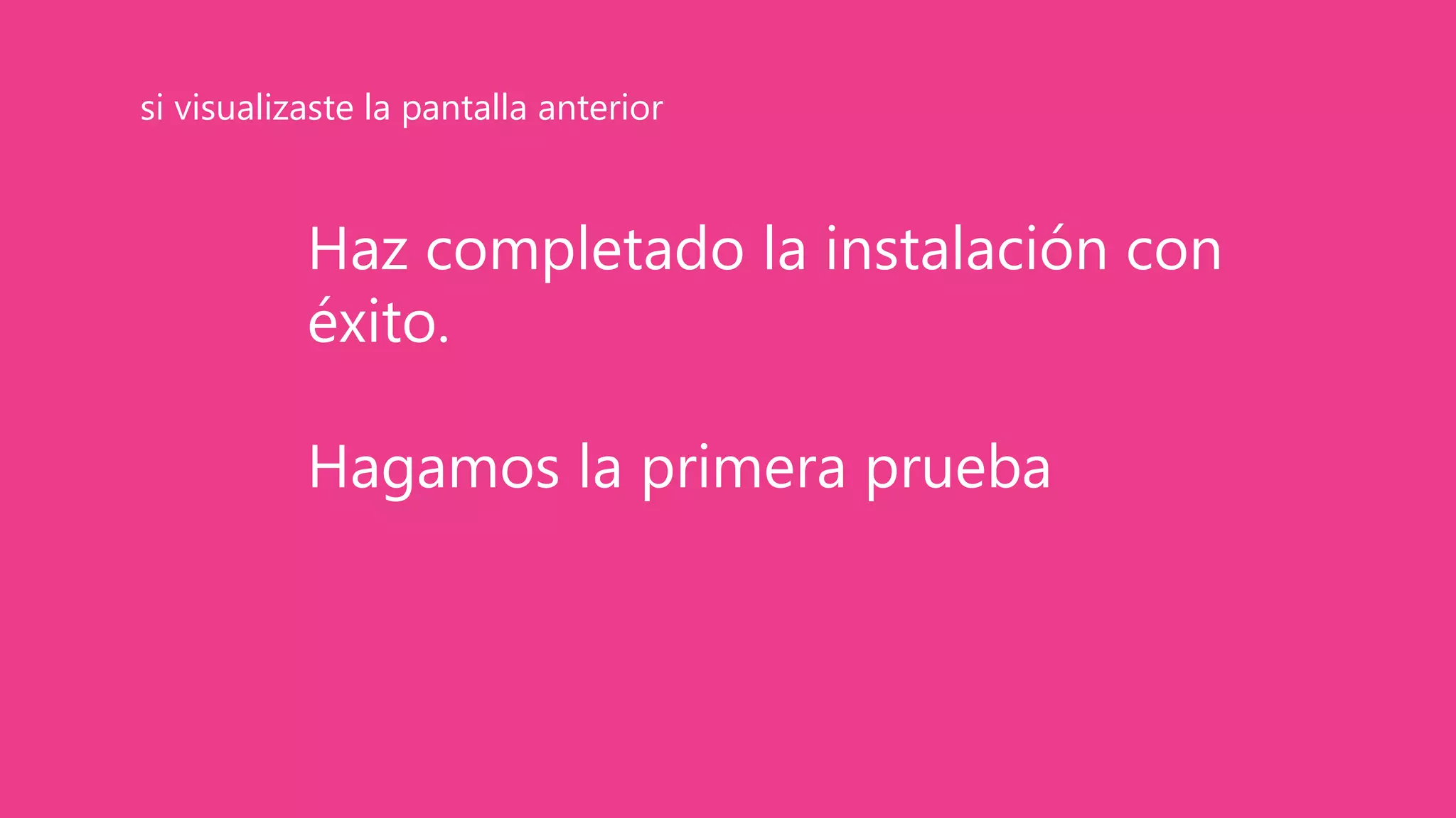 Haz completado la instalación con
éxito.
Hagamos la primera prueba
si visualizaste la pantalla anterior
 
