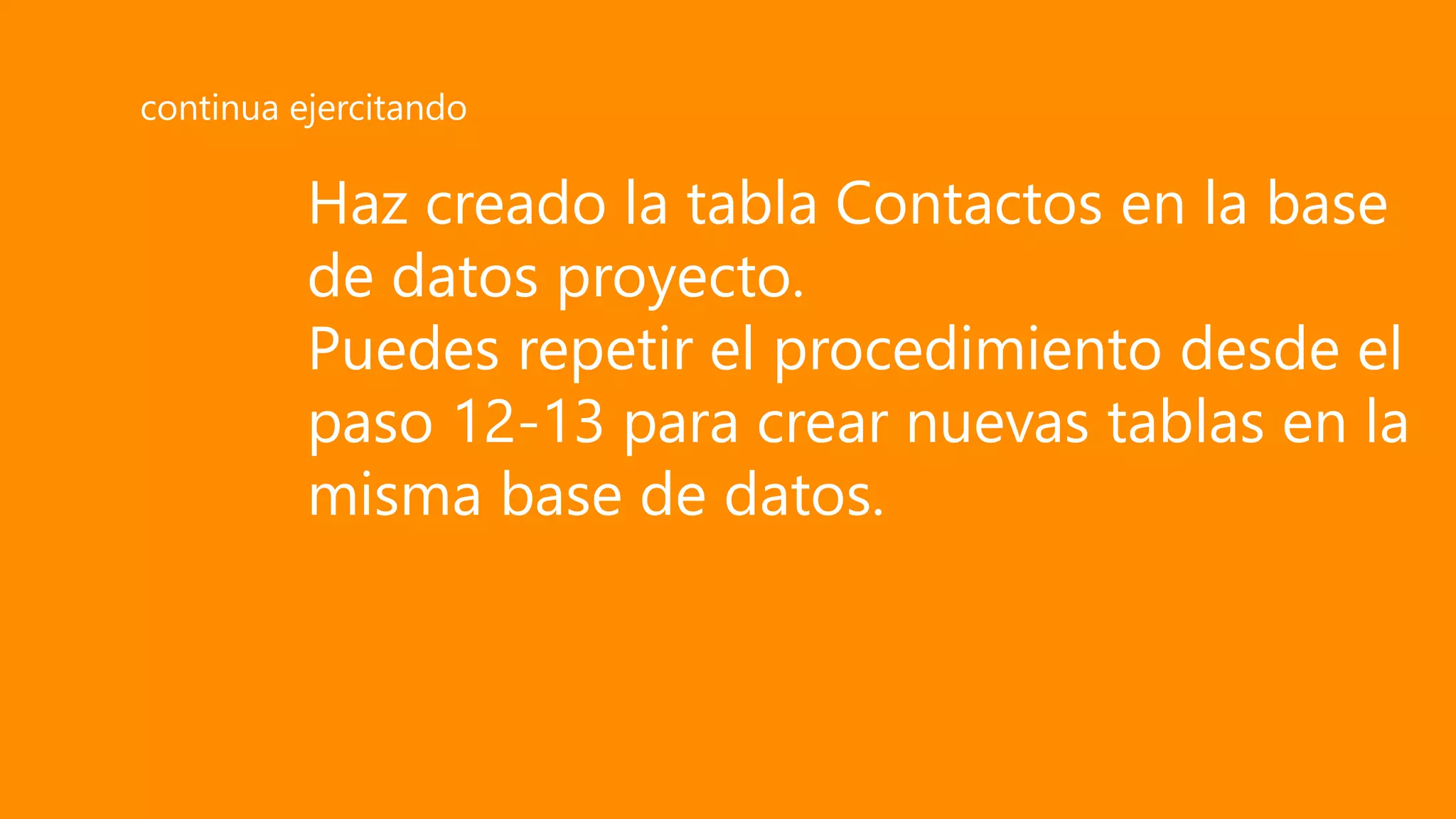 Haz creado la tabla Contactos en la base
de datos proyecto.
Puedes repetir el procedimiento desde el
paso 12-13 para crear nuevas tablas en la
misma base de datos.
continua ejercitando
 