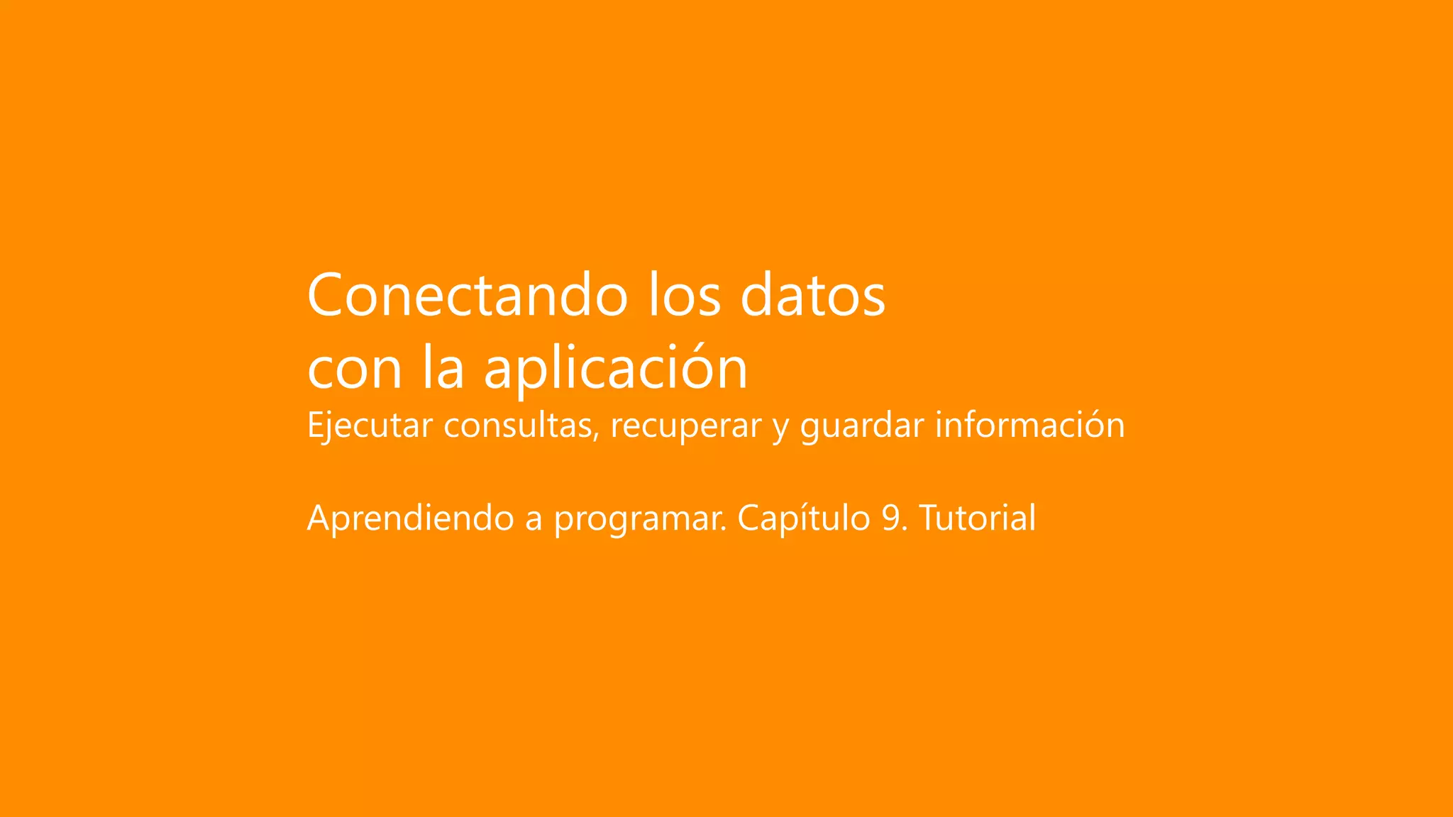 Conectando los datos
con la aplicación
Ejecutar consultas, recuperar y guardar información
Aprendiendo a programar. Capítulo 9. Tutorial
 