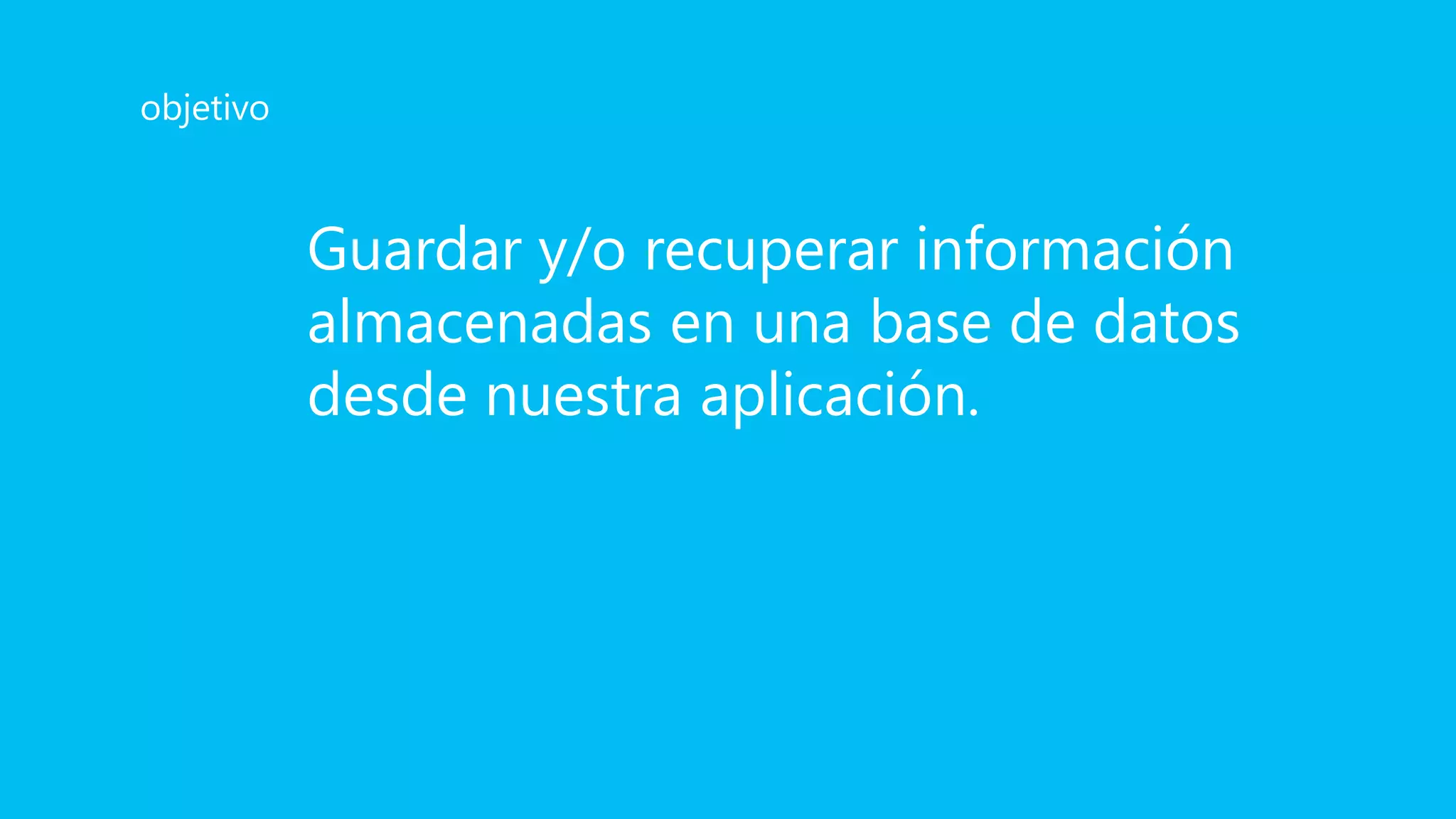 Guardar y/o recuperar información
almacenadas en una base de datos
desde nuestra aplicación.
objetivo
 