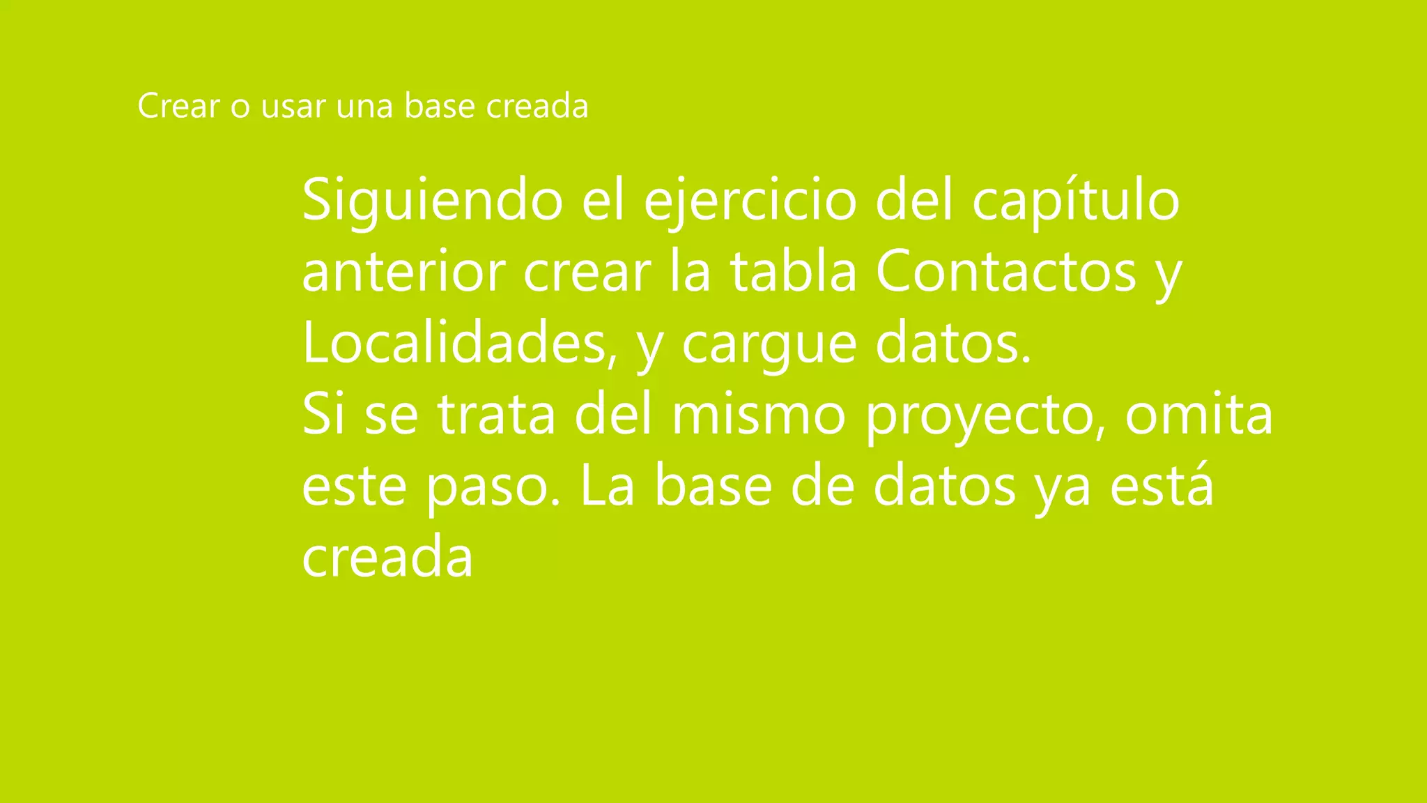 Siguiendo el ejercicio del capítulo
anterior crear la tabla Contactos y
Localidades, y cargue datos.
Si se trata del mismo proyecto, omita
este paso. La base de datos ya está
creada
Crear o usar una base creada
 