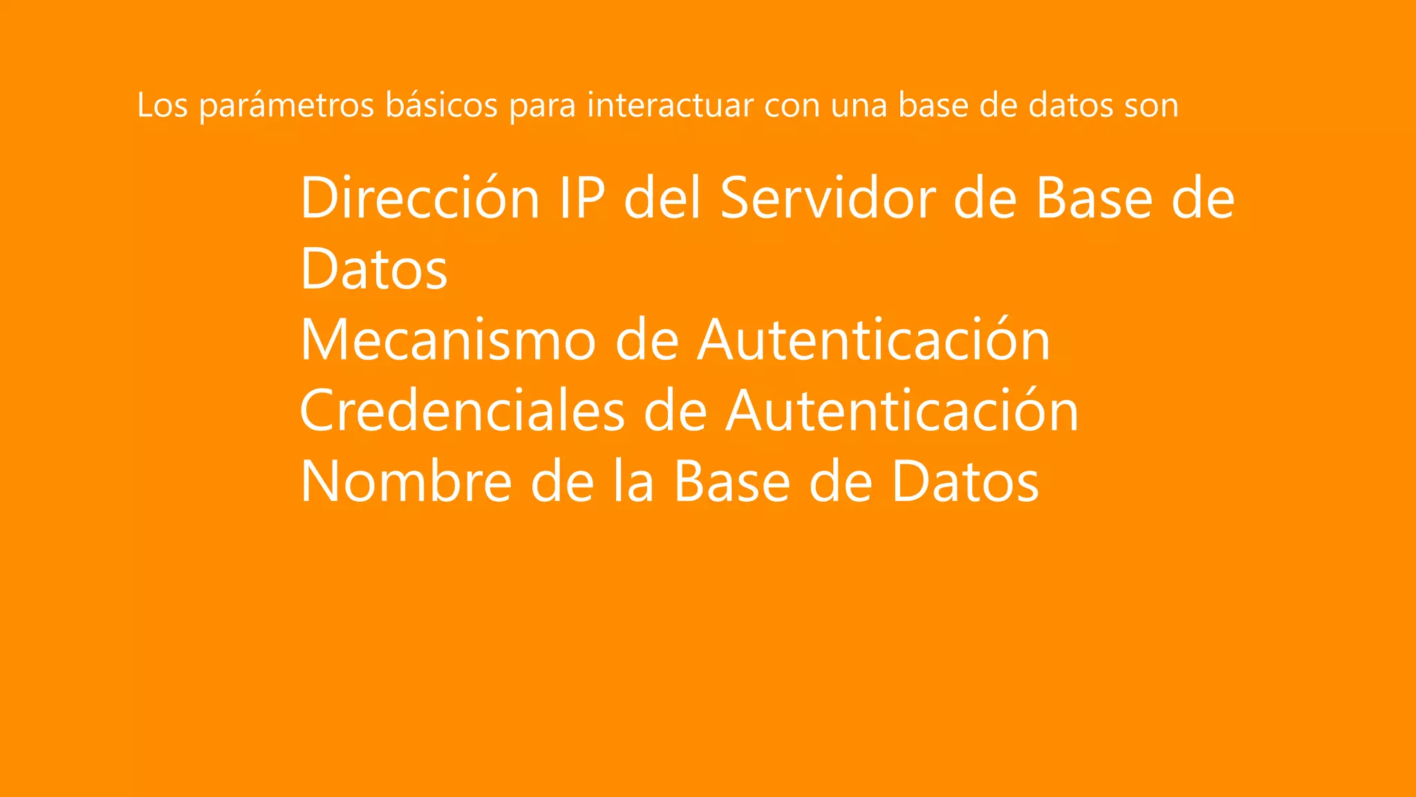 Dirección IP del Servidor de Base de
Datos
Mecanismo de Autenticación
Credenciales de Autenticación
Nombre de la Base de Datos
Los parámetros básicos para interactuar con una base de datos son
 