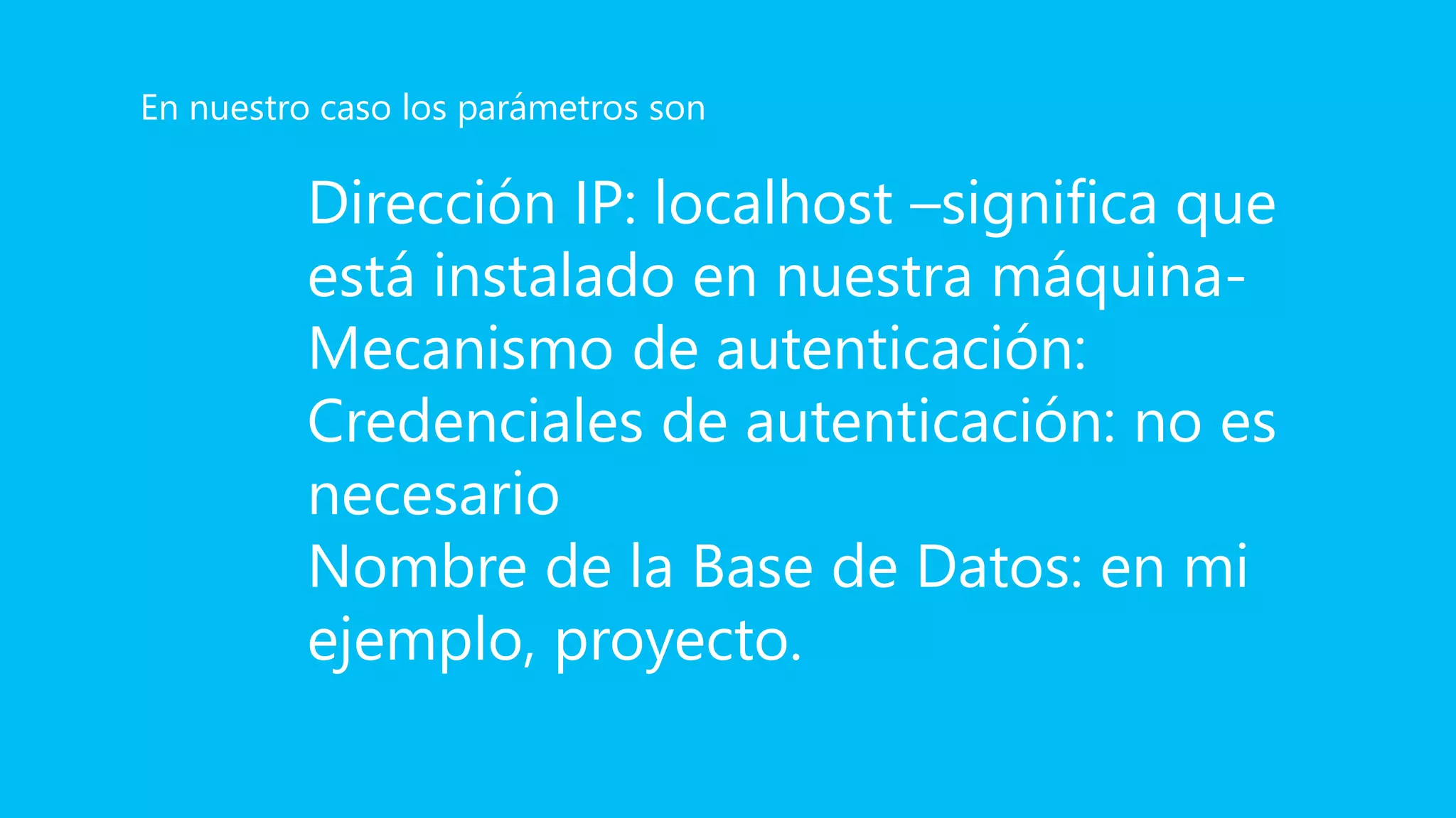 Dirección IP: localhost –significa que
está instalado en nuestra máquina-
Mecanismo de autenticación:
Credenciales de autenticación: no es
necesario
Nombre de la Base de Datos: en mi
ejemplo, proyecto.
En nuestro caso los parámetros son
 