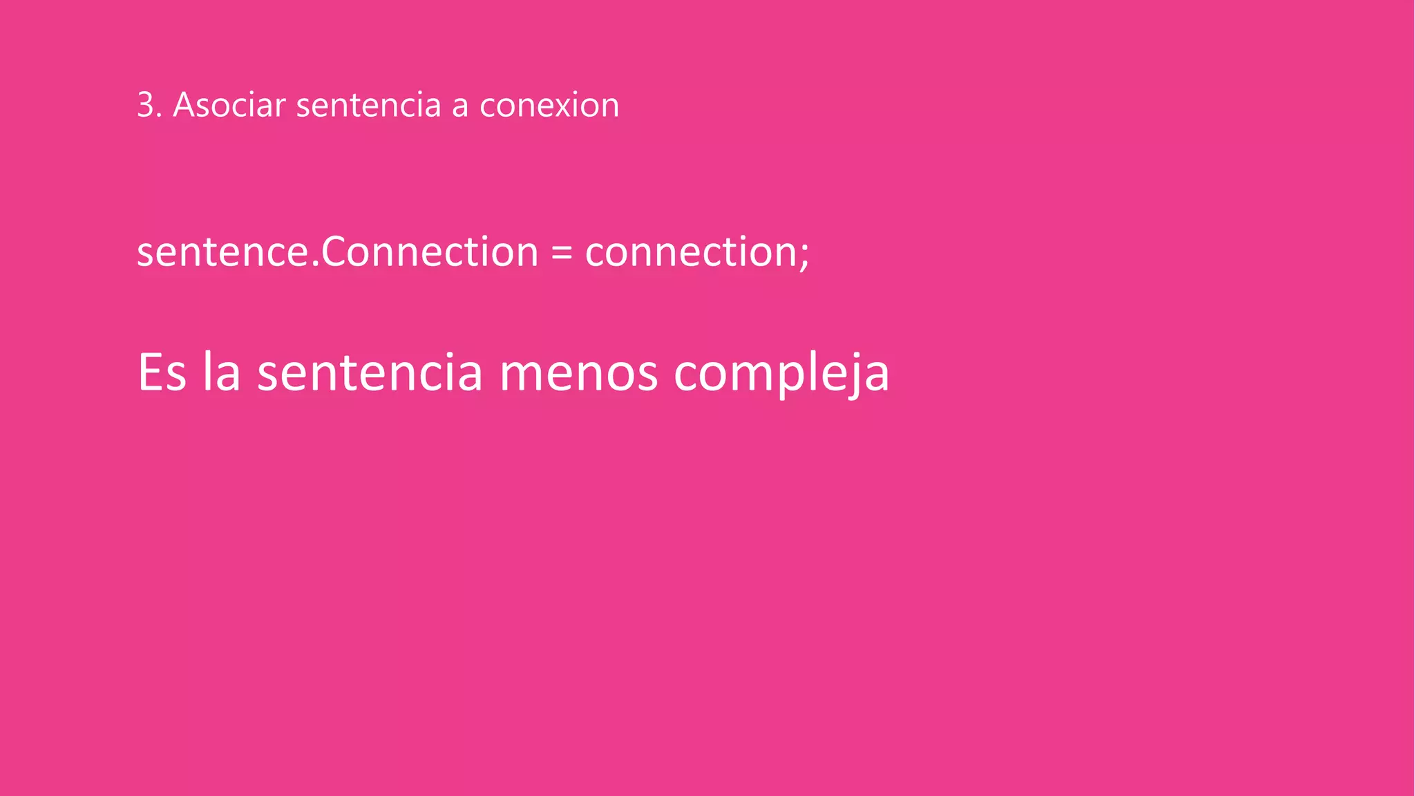 sentence.Connection = connection;
Es la sentencia menos compleja
3. Asociar sentencia a conexion
 