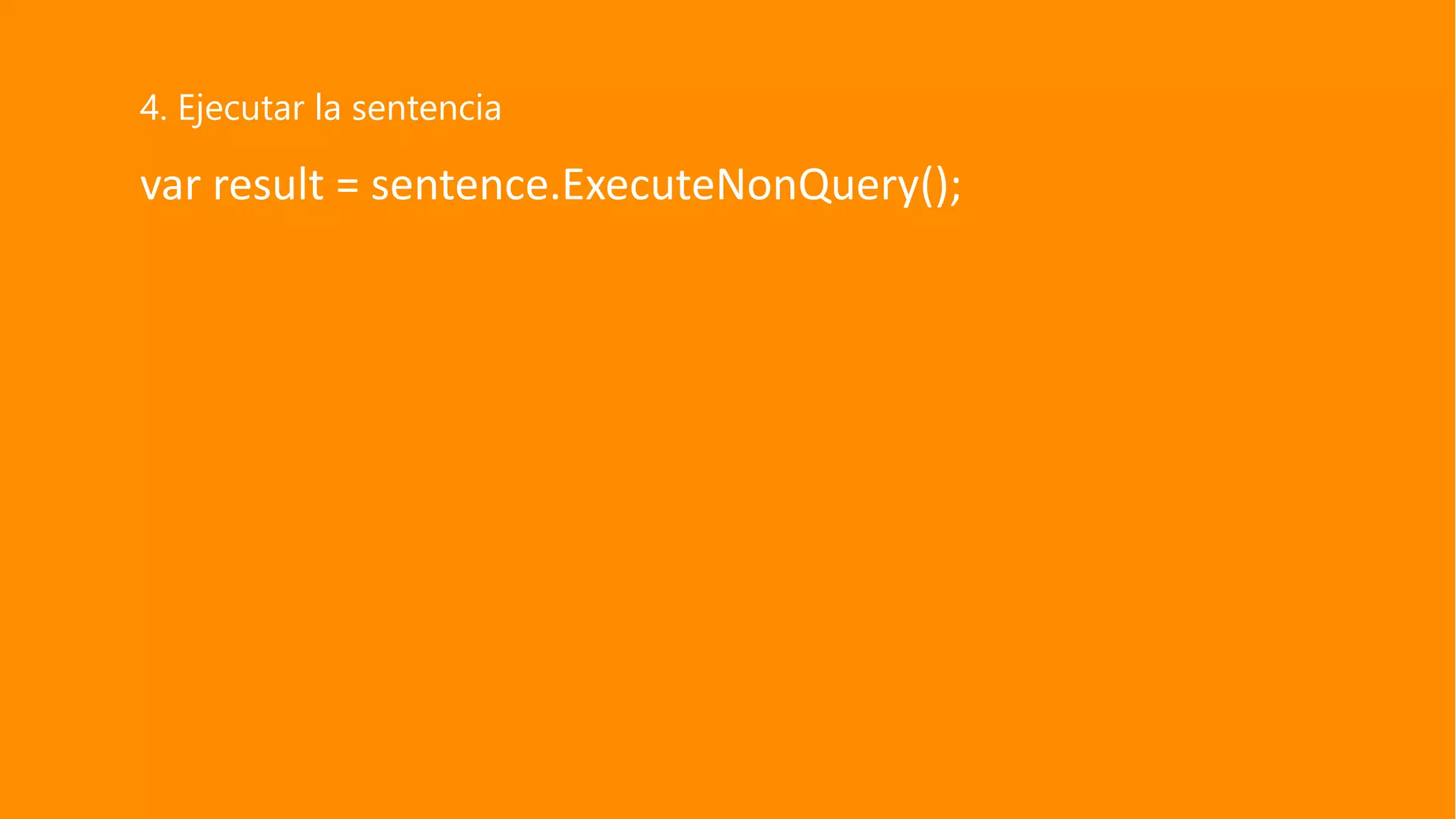 var result = sentence.ExecuteNonQuery();
4. Ejecutar la sentencia
 