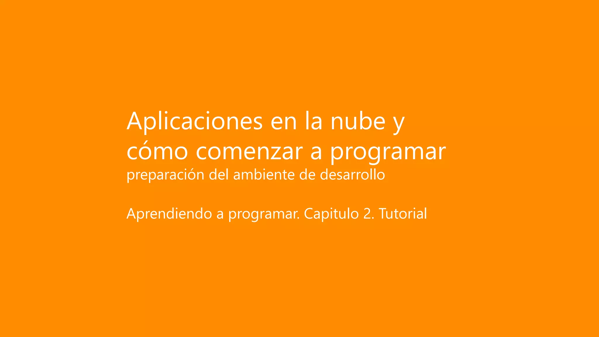 Aplicaciones en la nube y
cómo comenzar a programar
preparación del ambiente de desarrollo
Aprendiendo a programar. Capitulo 2. Tutorial
 