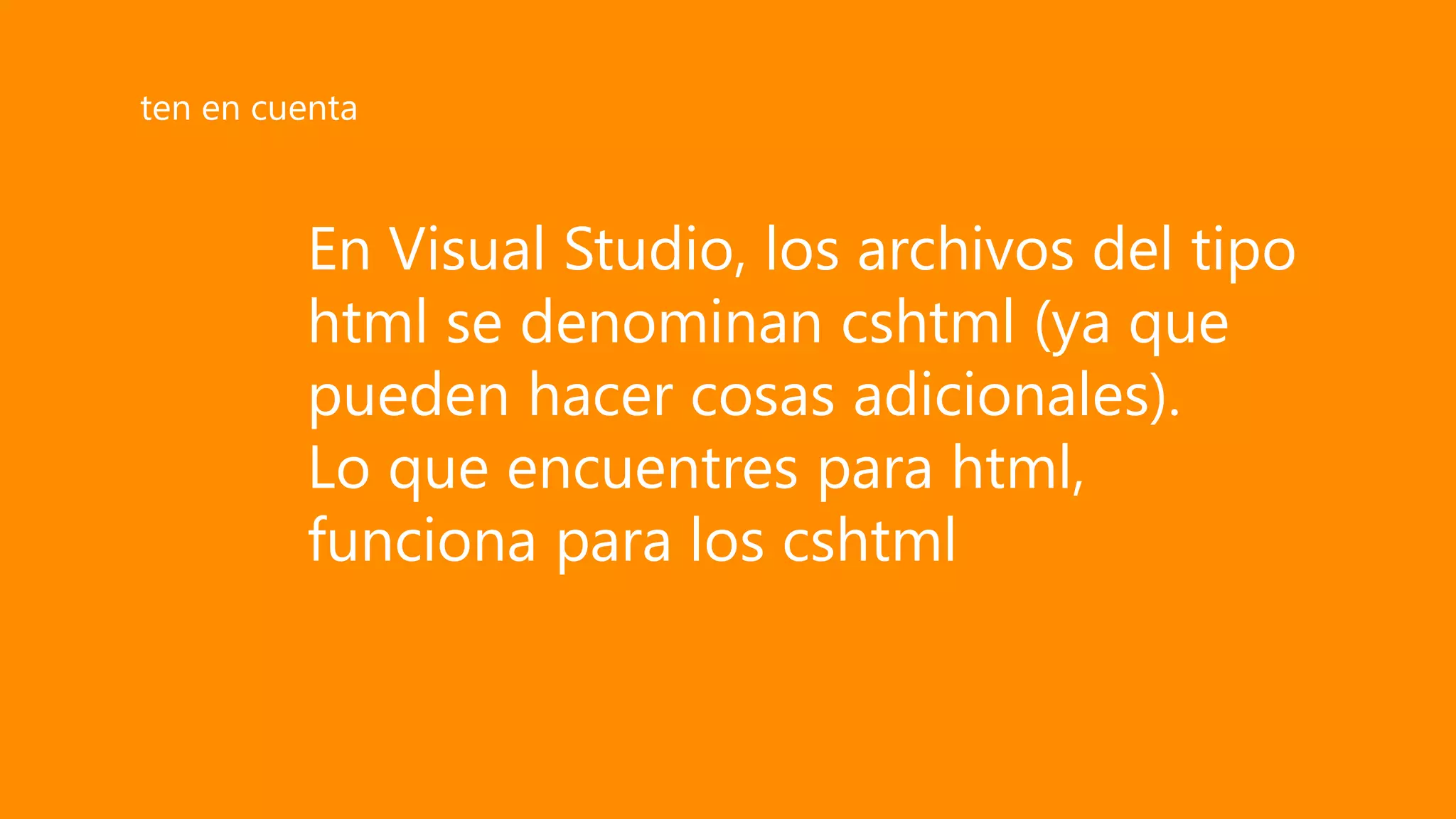 En Visual Studio, los archivos del tipo
html se denominan cshtml (ya que
pueden hacer cosas adicionales).
Lo que encuentres para html,
funciona para los cshtml
ten en cuenta
 