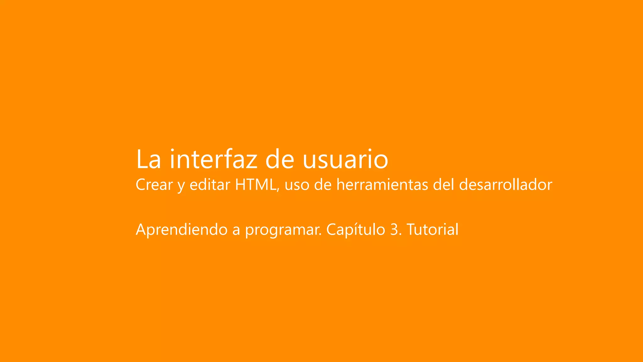 La interfaz de usuario
Crear y editar HTML, uso de herramientas del desarrollador
Aprendiendo a programar. Capítulo 3. Tutorial
 