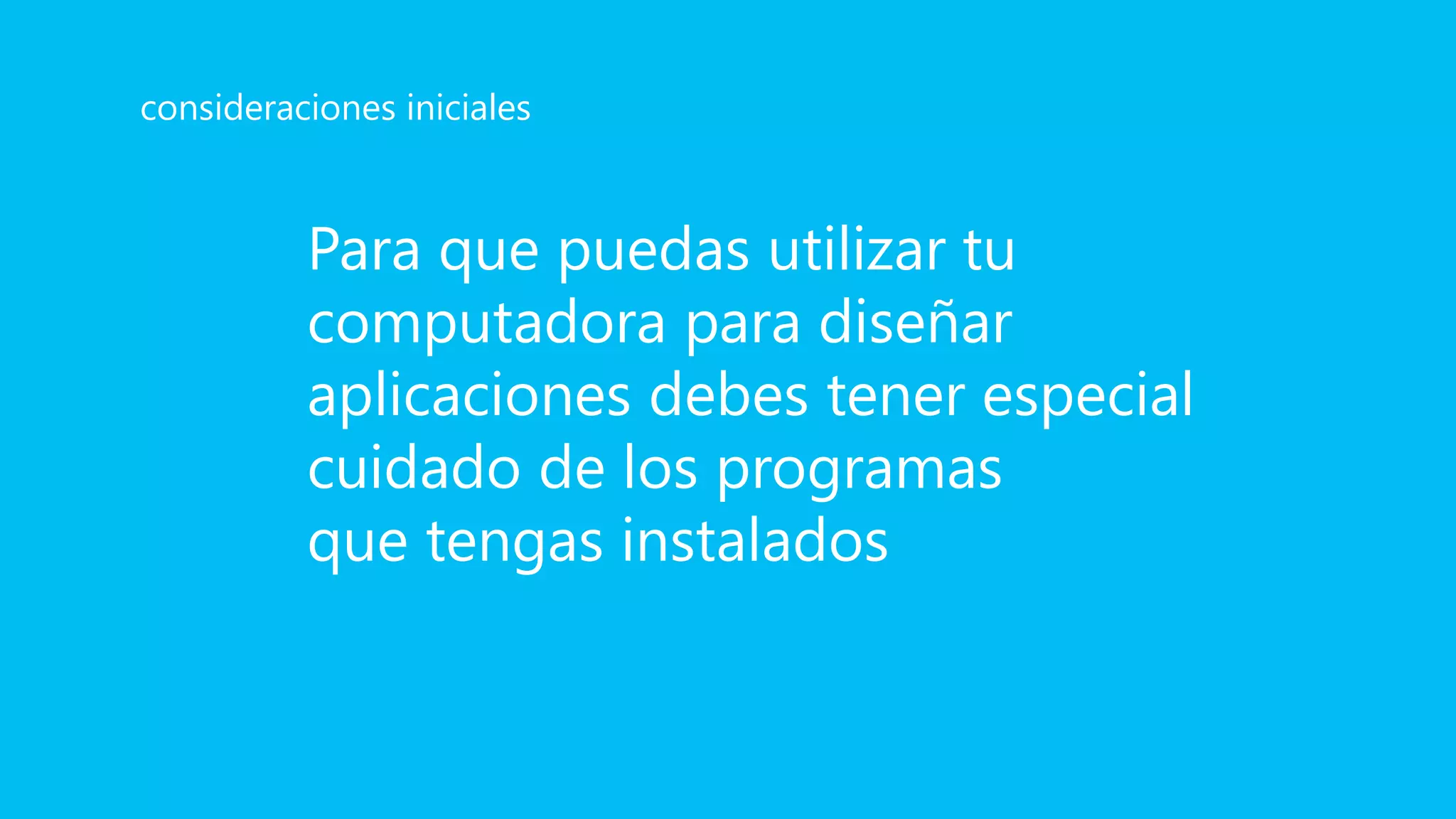 Para que puedas utilizar tu
computadora para diseñar
aplicaciones debes tener especial
cuidado de los programas
que tengas instalados
consideraciones iniciales
 