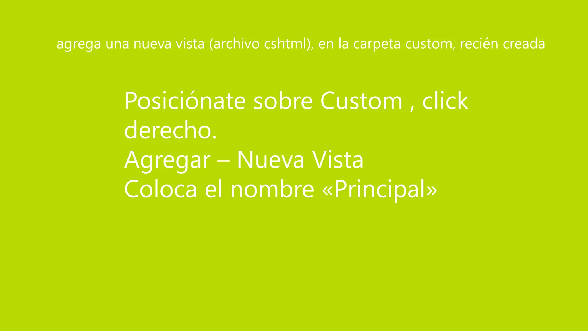 Posiciónate sobre Custom , click
derecho.
Agregar – Nueva Vista
Coloca el nombre «Principal»
agrega una nueva vista (archivo cshtml), en la carpeta custom, recién creada
 