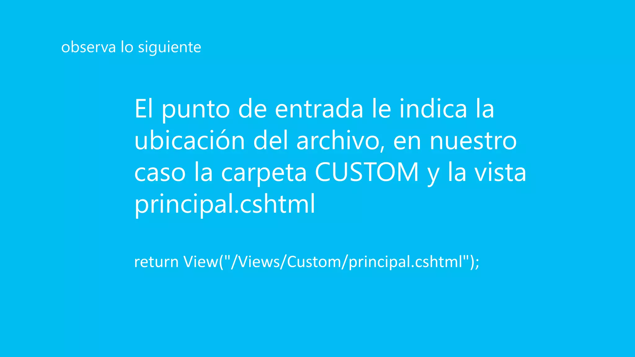 El punto de entrada le indica la
ubicación del archivo, en nuestro
caso la carpeta CUSTOM y la vista
principal.cshtml
return View("/Views/Custom/principal.cshtml");
observa lo siguiente
 