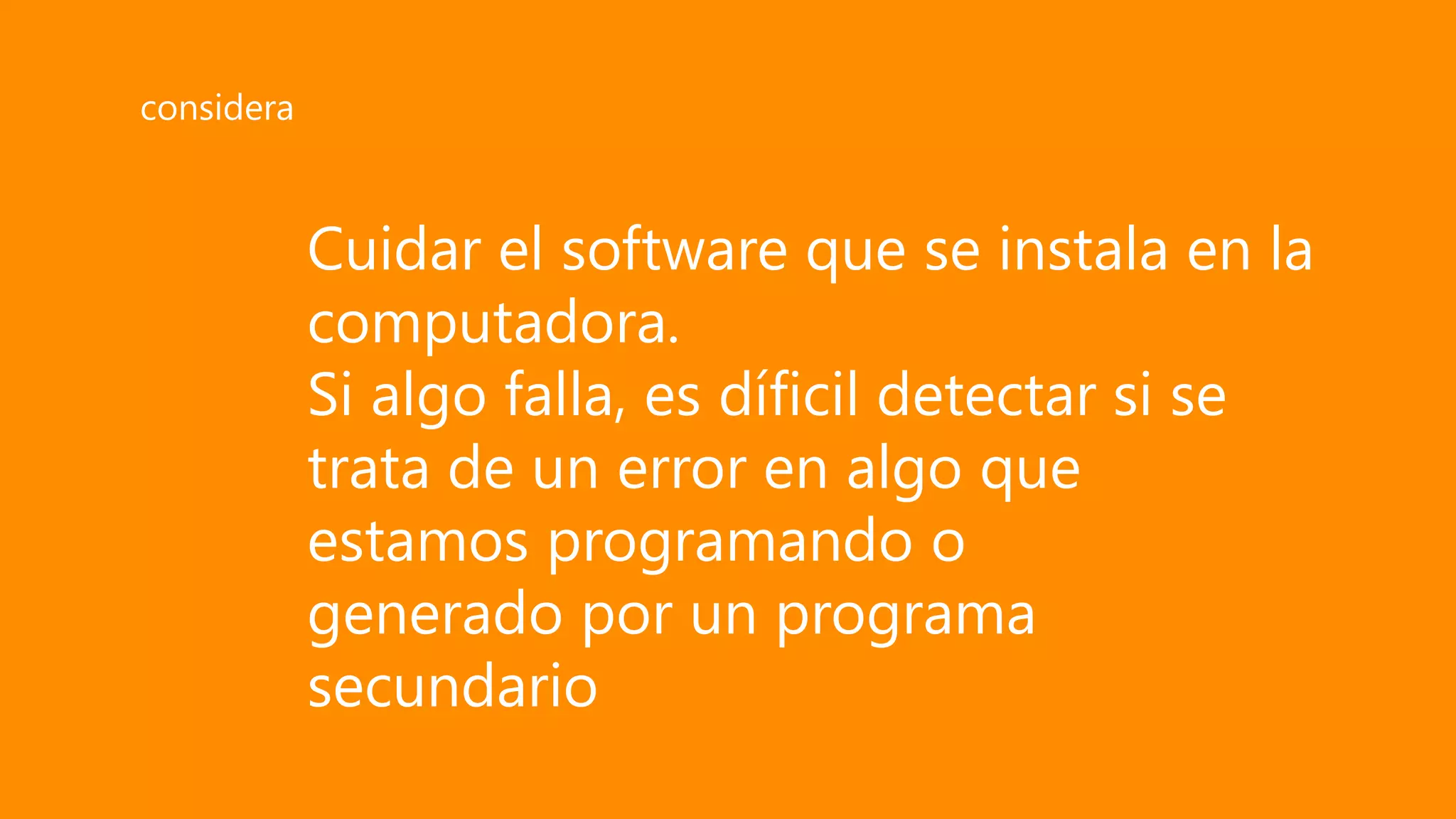 Cuidar el software que se instala en la
computadora.
Si algo falla, es díficil detectar si se
trata de un error en algo que
estamos programando o
generado por un programa
secundario
considera
 