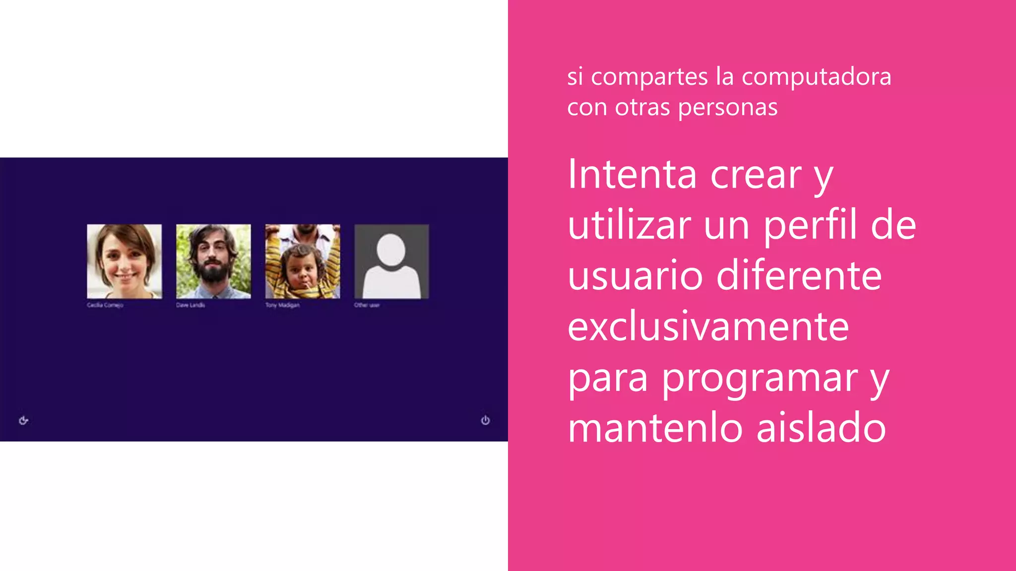 Intenta crear y
utilizar un perfil de
usuario diferente
exclusivamente
para programar y
mantenlo aislado
si compartes la computadora
con otras personas
 