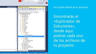 Encontrarás el
«Explorador de
Soluciones»,
desde aquí,
podras cada uno
de los archivos de
tu proyecto
en la parte lateral de tu proyecto
 