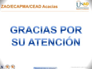 ZAO/ECAPMA/CEAD Acacias




                                                         FI-GQ-GCMU-004-015 V. 000-27-08-2011
             “Educación para todos con calidad global”
 