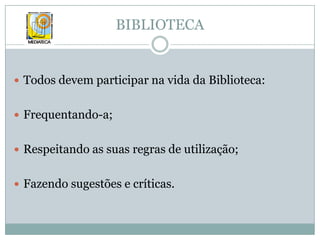 BIBLIOTECATodos devem participar na vida da Biblioteca:Frequentando-a;Respeitando as suas regras de utilização;Fazendo sugestões e críticas.