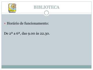 BIBLIOTECAHorário de funcionamento:De 2ª a 6ª, das 9.00 às 22.30.