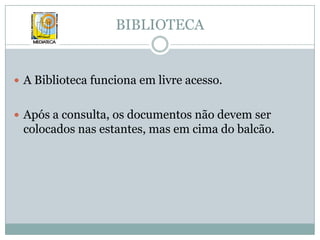 BIBLIOTECAA Biblioteca funciona em livre acesso.Após a consulta, os documentos não devem ser colocados nas estantes, mas em cima do balcão.