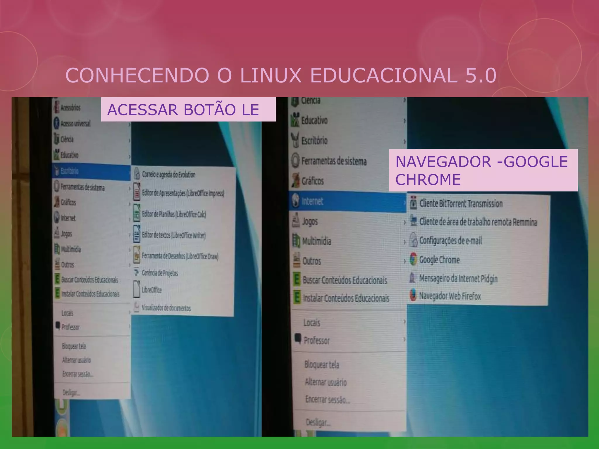 CONHECENDO O LINUX EDUCACIONAL 5.0 
NAVEGADOR -GOOGLE 
CHROME 
ACESSAR BOTÃO LE 
 
