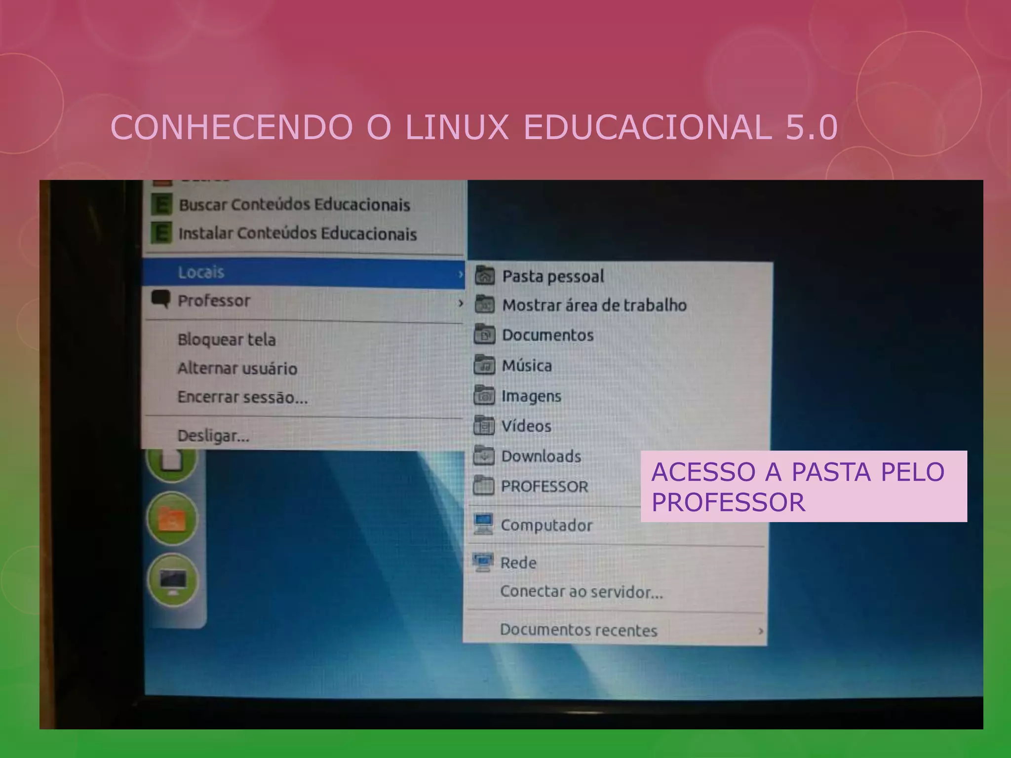 CONHECENDO O LINUX EDUCACIONAL 5.0 
ACESSO A PASTA PELO 
PROFESSOR 
 