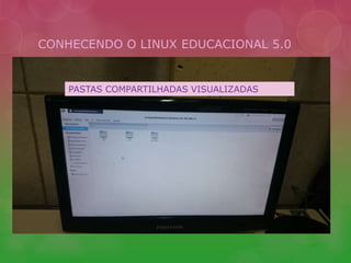 CONHECENDO O LINUX EDUCACIONAL 5.0 
PASTAS COMPARTILHADAS VISUALIZADAS 
 