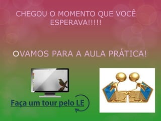CHEGOU O MOMENTO QUE VOCÊ 
ESPERAVA!!!!! 
VAMOS PARA A AULA PRÁTICA! 
