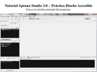 Tutorial Aptana Studio 3.0 – Práctica Diseño Accesible
             Esta es la interfaz principal del programa:




                                                           Elena Ayala
 