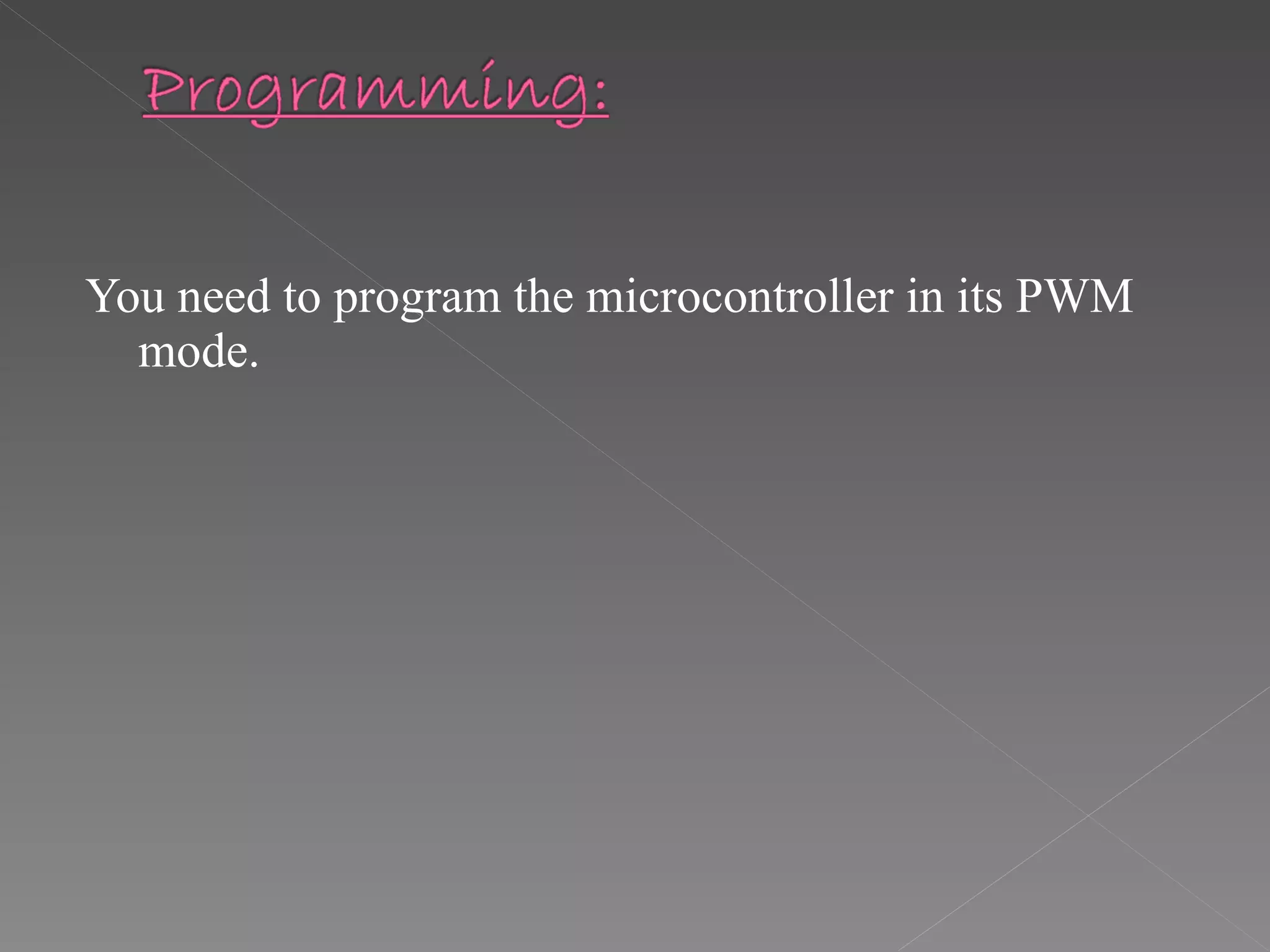 You need to program the microcontroller in its PWM mode. 