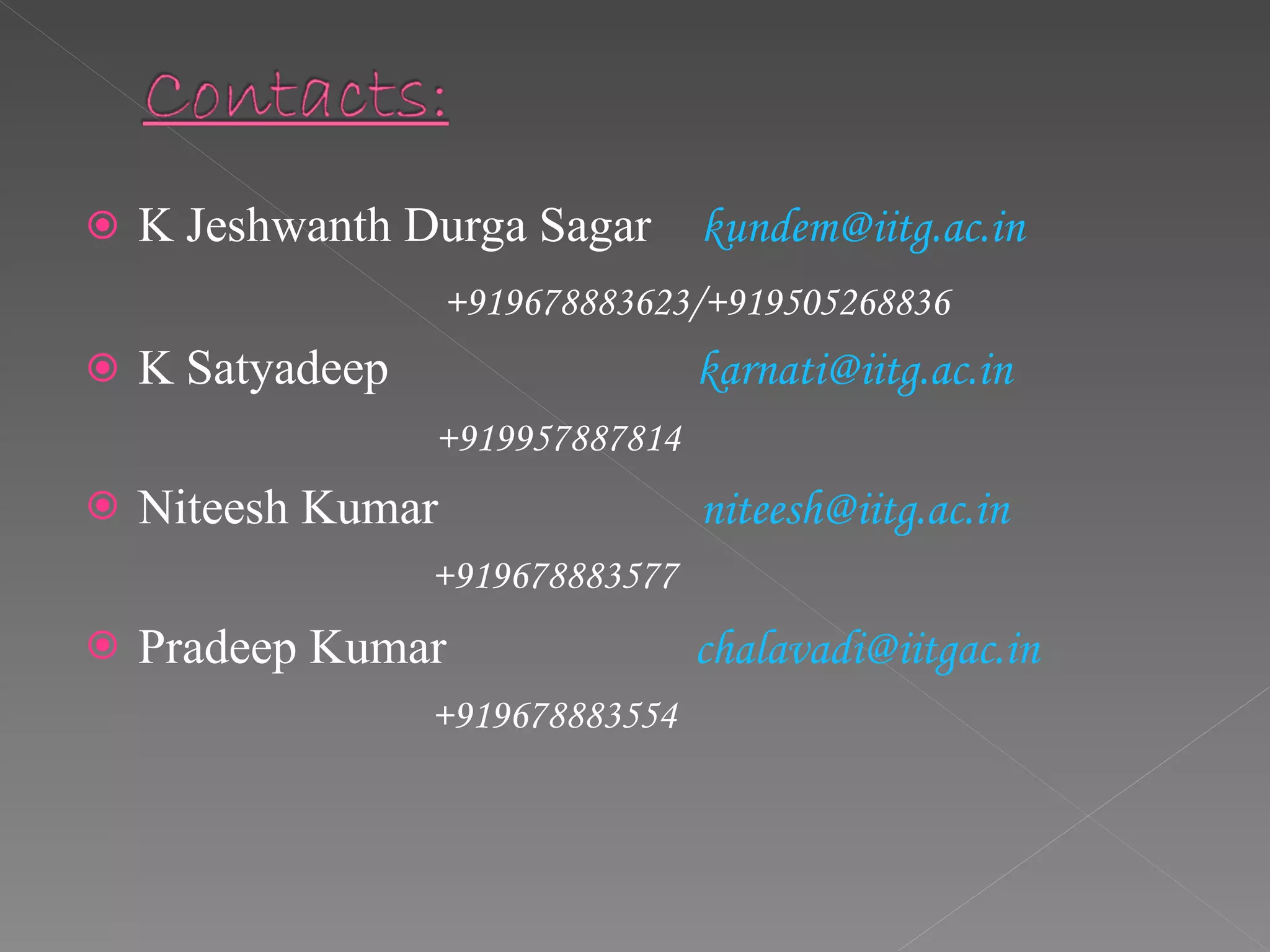 K Jeshwanth Durga Sagar  [email_address] +919678883623/+919505268836 K Satyadeep  [email_address] +919957887814  Niteesh Kumar   [email_address] +919678883577 Pradeep Kumar   [email_address] +919678883554 