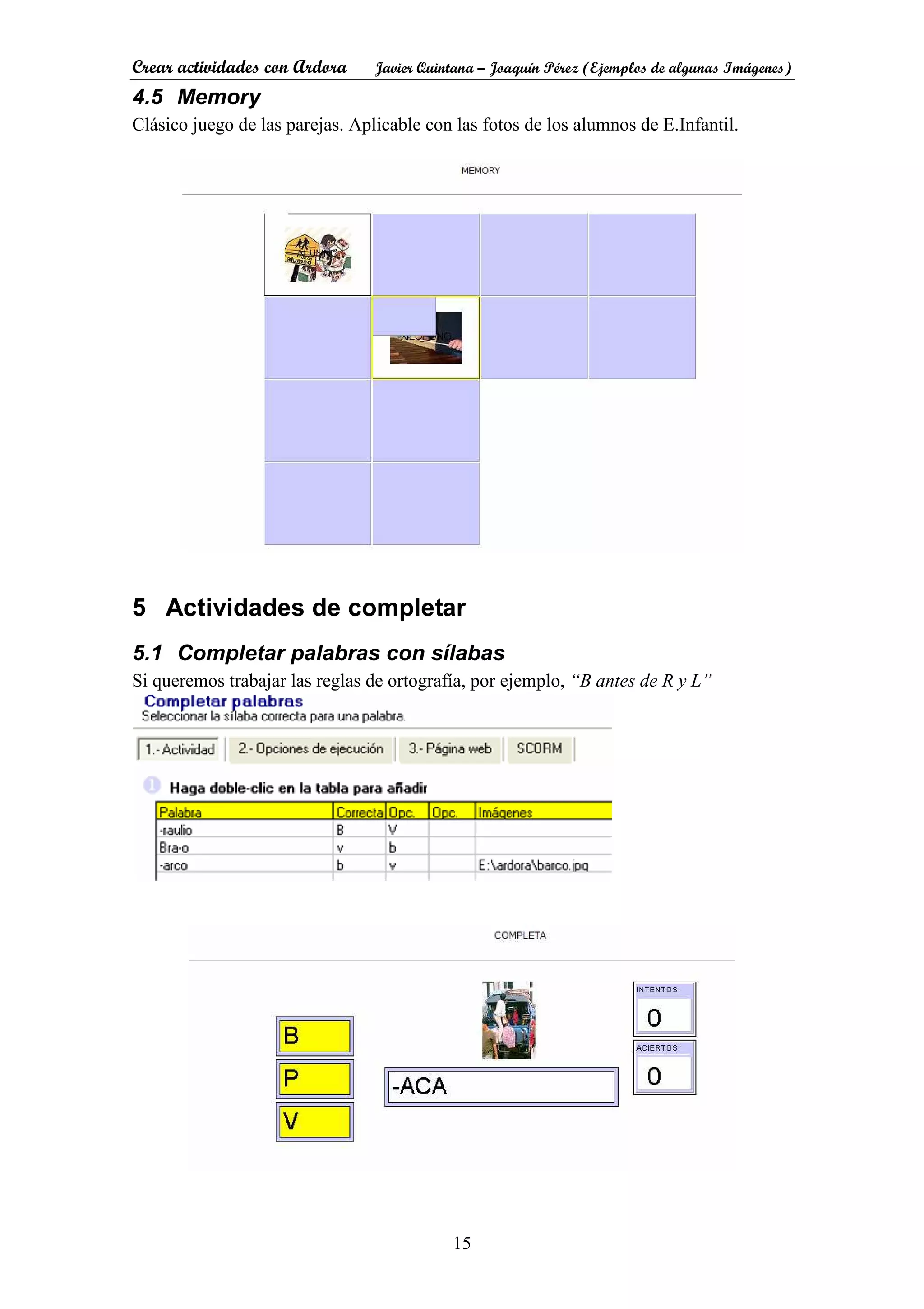 Crear actividades con Ardora Javier Quintana – Joaquín Pérez (Ejemplos de algunas Imágenes)
15
4.5 Memory
Clásico juego de las parejas. Aplicable con las fotos de los alumnos de E.Infantil.
5 Actividades de completar
5.1 Completar palabras con sílabas
Si queremos trabajar las reglas de ortografía, por ejemplo, “B antes de R y L”
 