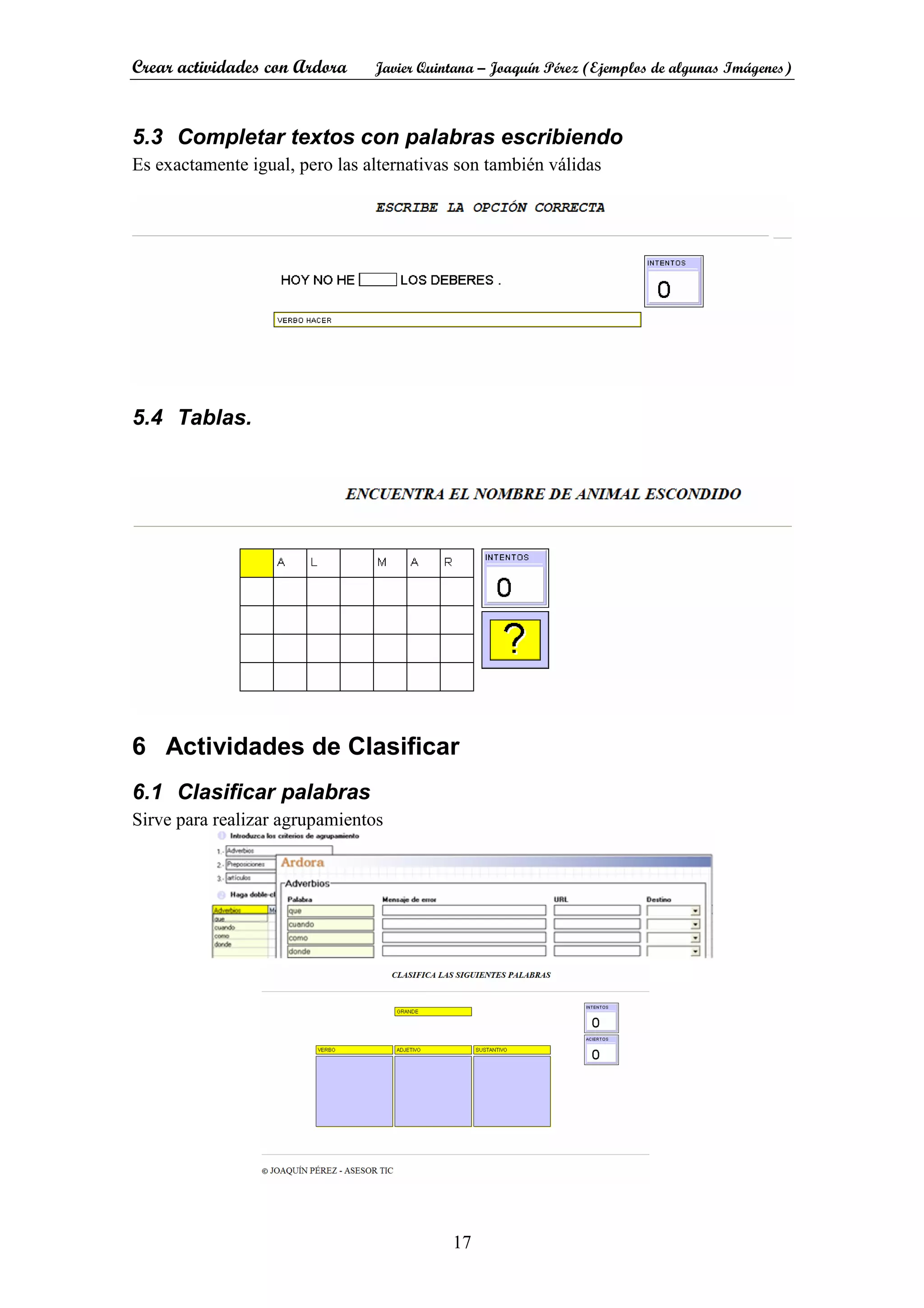 Crear actividades con Ardora Javier Quintana – Joaquín Pérez (Ejemplos de algunas Imágenes)
17
5.3 Completar textos con palabras escribiendo
Es exactamente igual, pero las alternativas son también válidas
5.4 Tablas.
6 Actividades de Clasificar
6.1 Clasificar palabras
Sirve para realizar agrupamientos
 