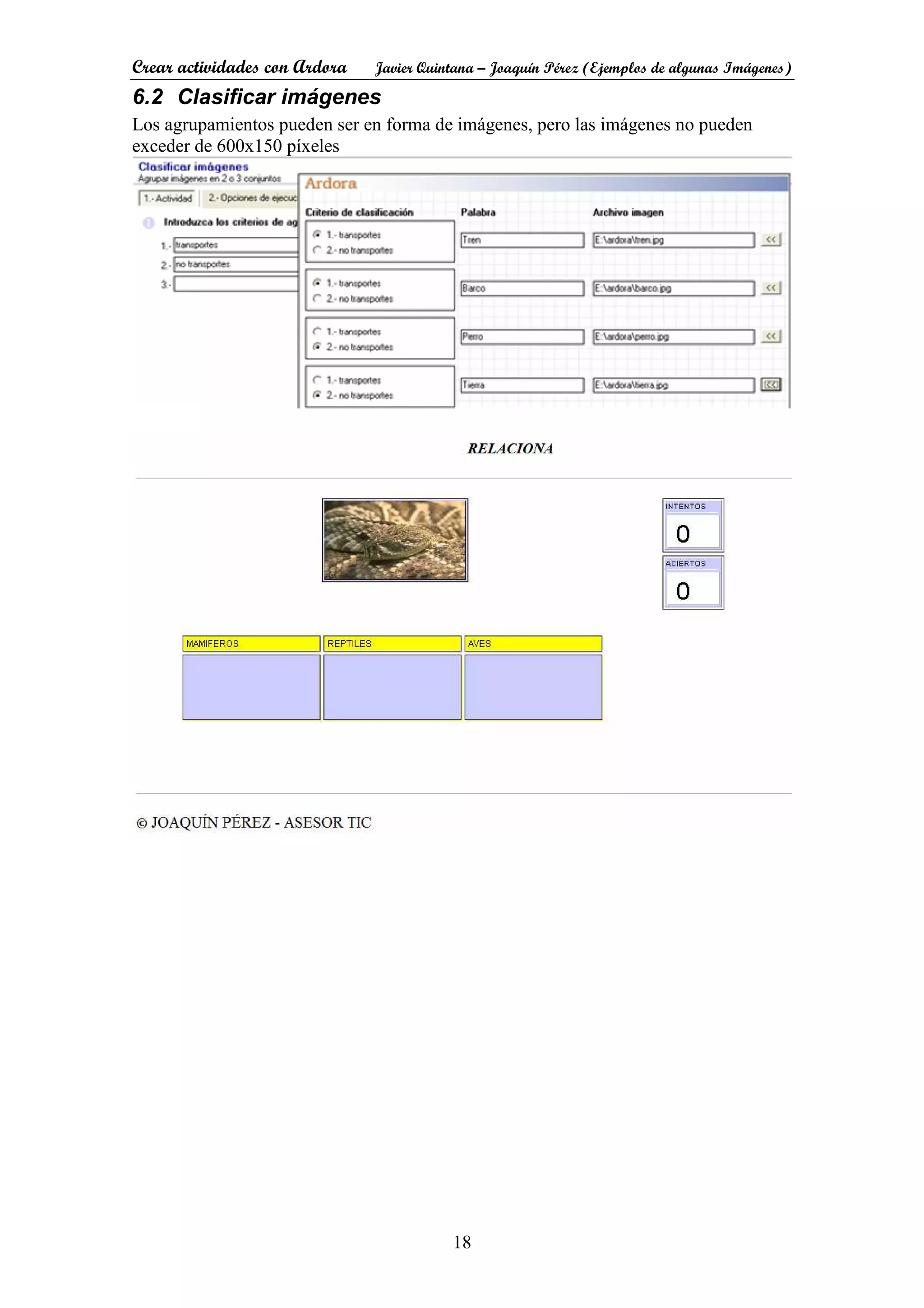Crear actividades con Ardora Javier Quintana – Joaquín Pérez (Ejemplos de algunas Imágenes)
18
6.2 Clasificar imágenes
Los agrupamientos pueden ser en forma de imágenes, pero las imágenes no pueden
exceder de 600x150 píxeles
 